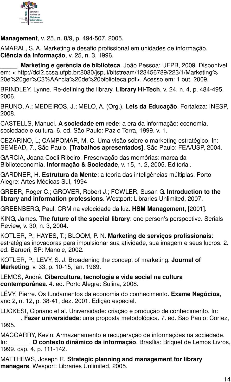 Re-defining the library. Library Hi-Tech, v. 24, n. 4, p. 484-495, 2006. BRUNO, A.; MEDEIROS, J.; MELO, A. (Org.). Leis da Educação. Fortaleza: INESP, 2008. CASTELLS, Manuel.