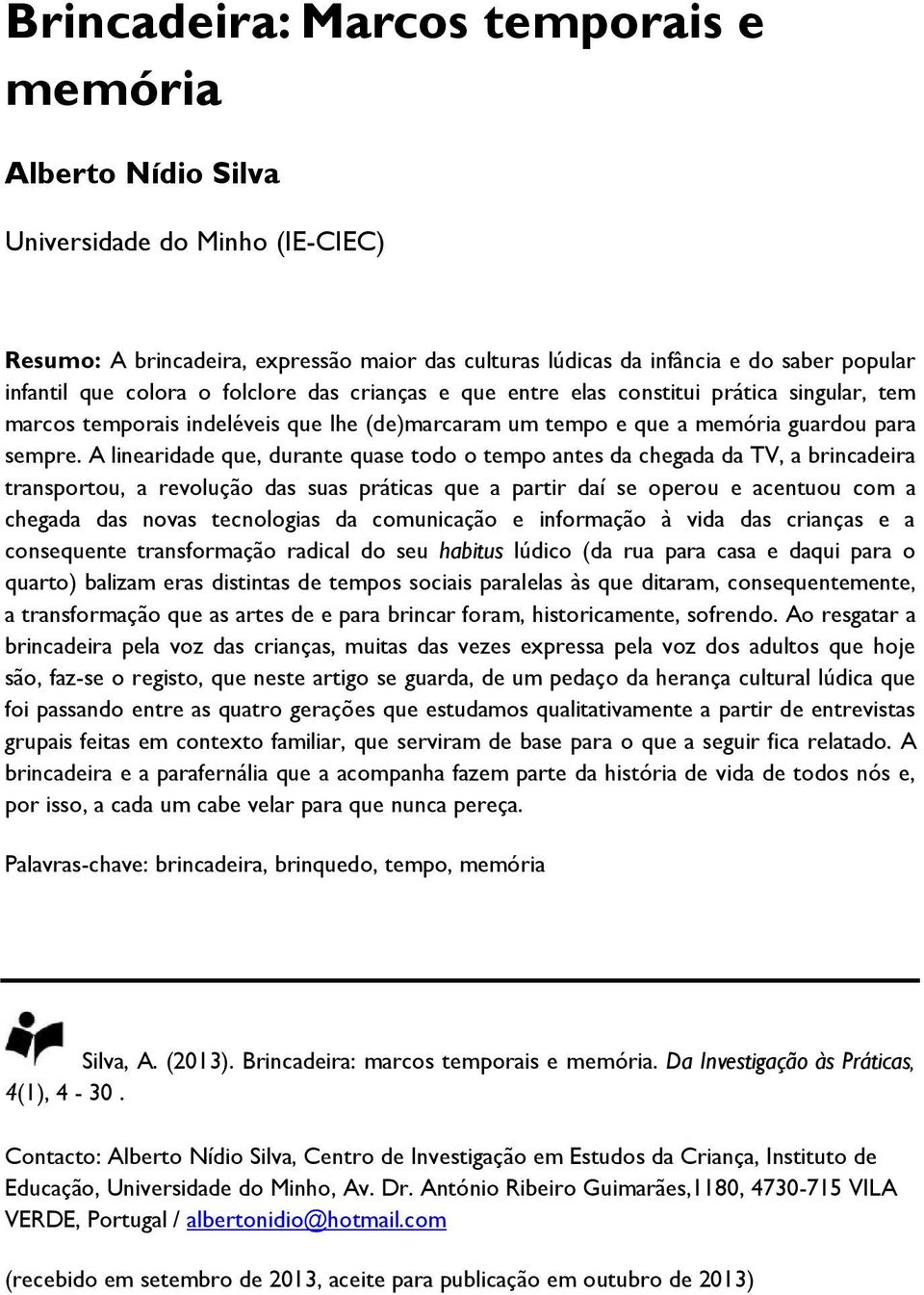 A linearidade que, durante quase todo o tempo antes da chegada da TV, a brincadeira transportou, a revolução das suas práticas que a partir daí se operou e acentuou com a chegada das novas