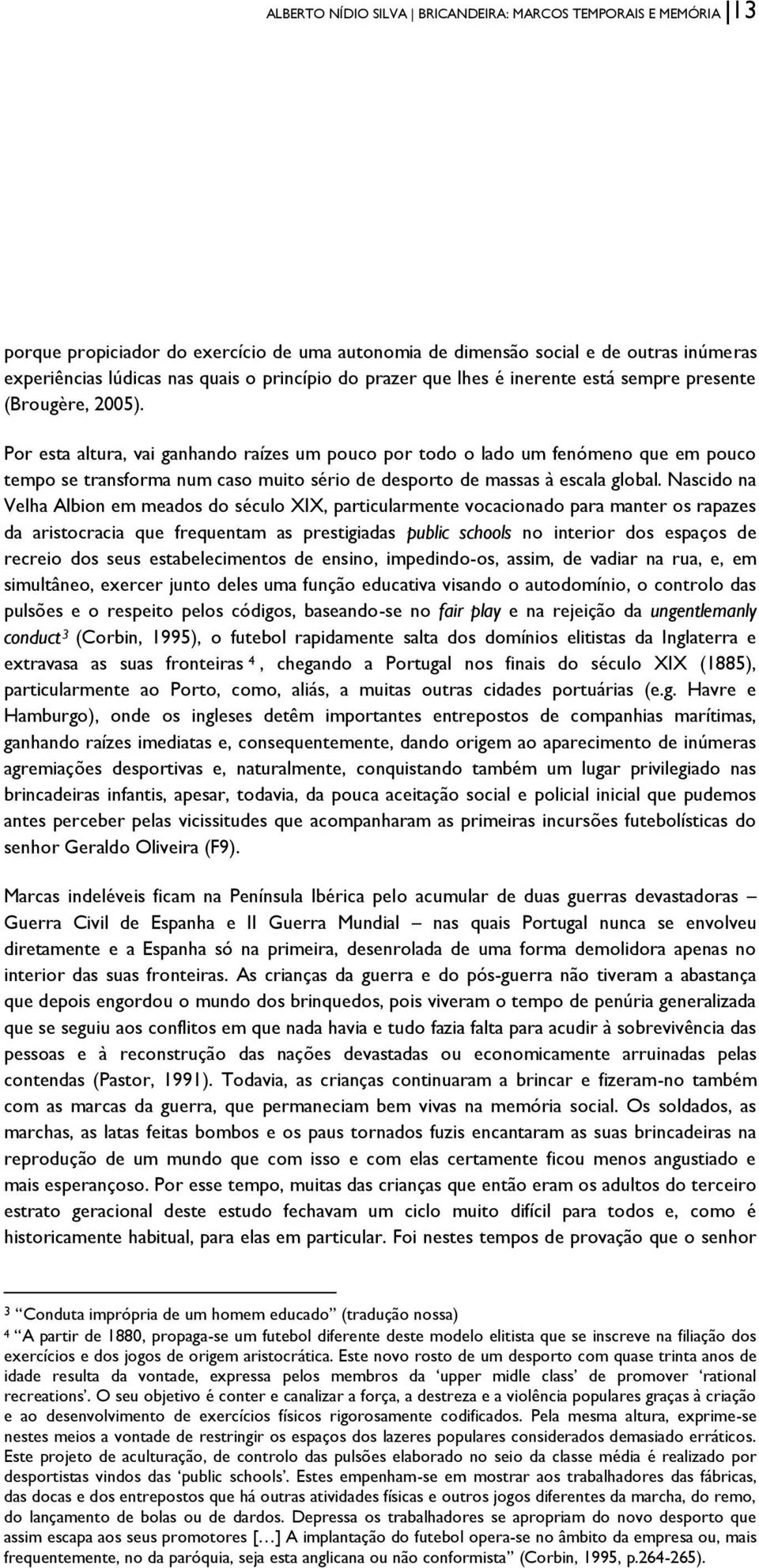 Por esta altura, vai ganhando raízes um pouco por todo o lado um fenómeno que em pouco tempo se transforma num caso muito sério de desporto de massas à escala global.