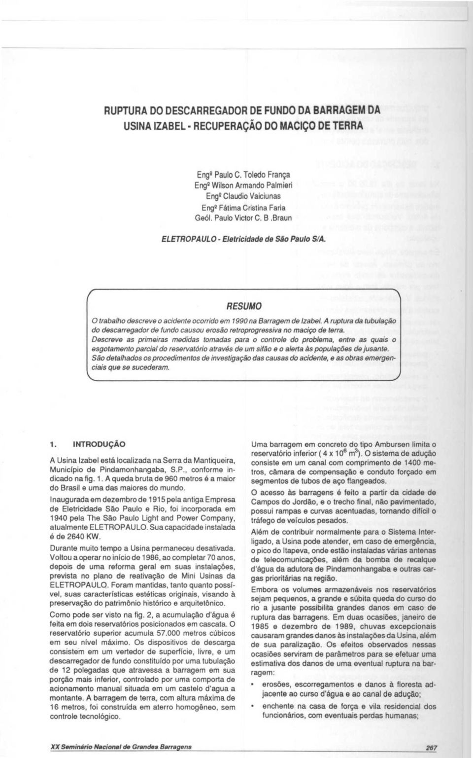 RESUMO O trabalho descreve o acidente ocorrido em 1990 na Barragem do Izabel. A ruptura da tubulagao do descarregador do (undo causou erosao retroprogressiva no macigo do terra.