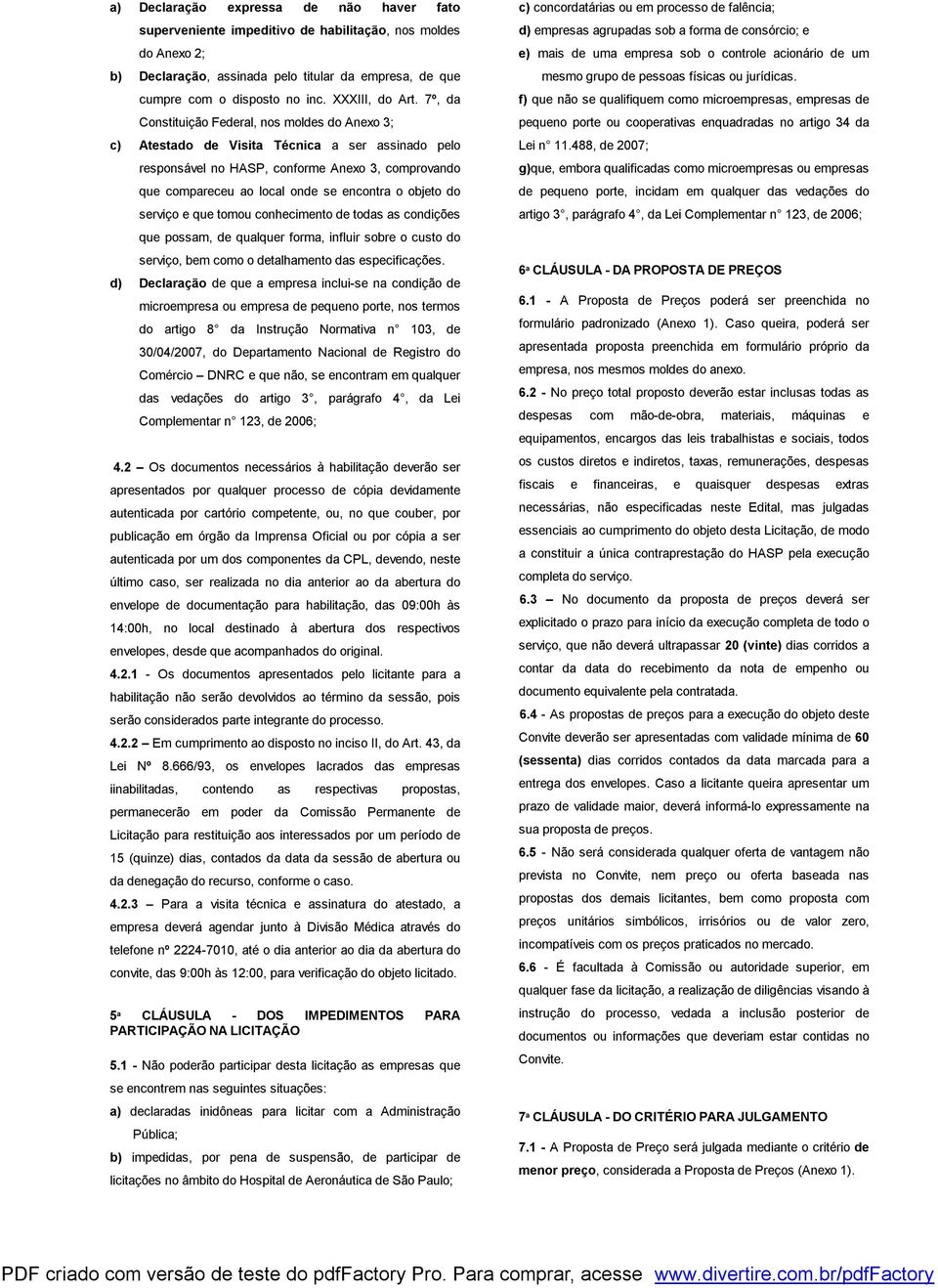 7º, da Constituição Federal, nos moldes do Anexo 3; c) Atestado de Visita Técnica a ser assinado pelo responsável no HASP, conforme Anexo 3, comprovando que compareceu ao local onde se encontra o