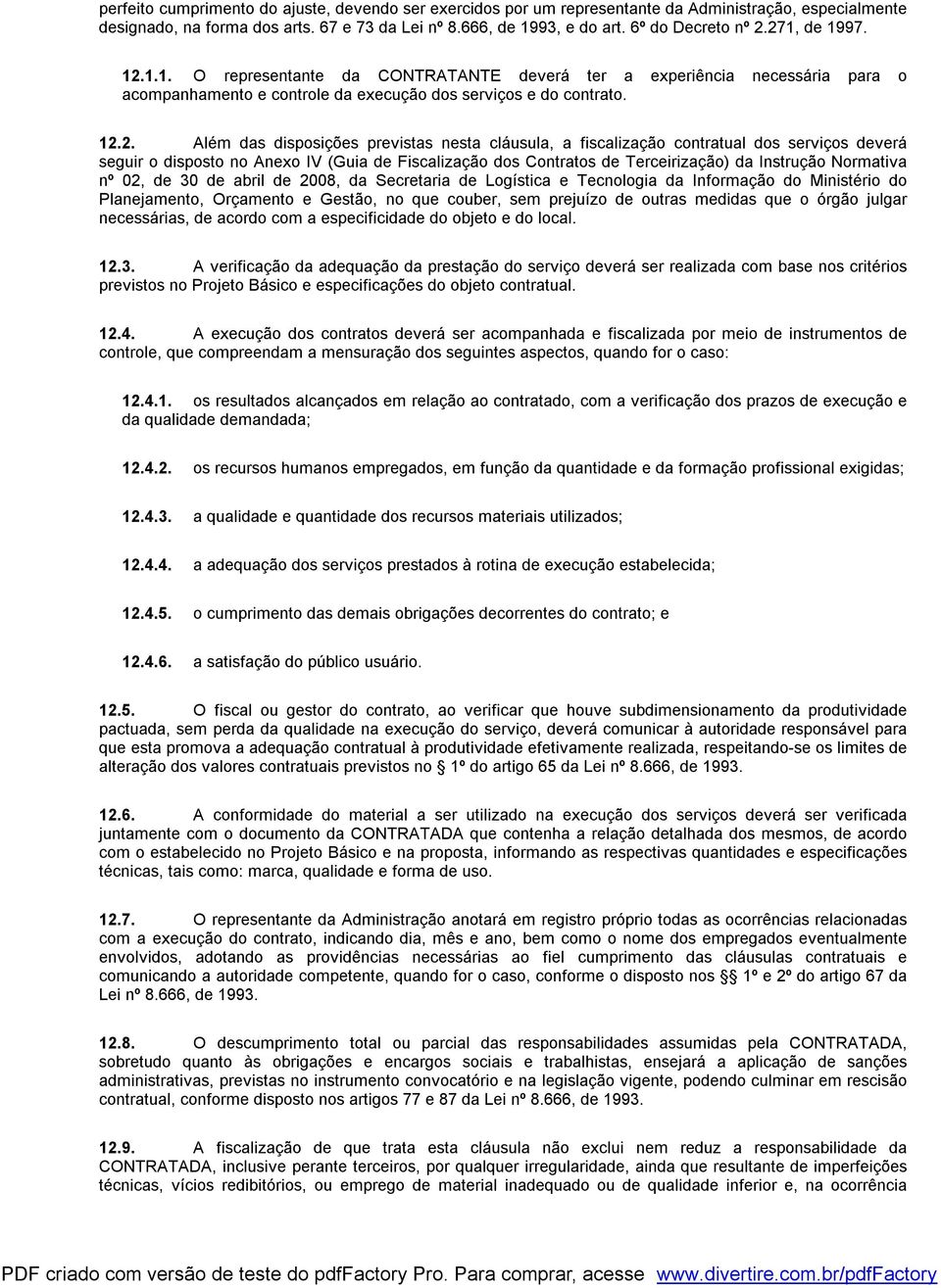 nesta cláusula, a fiscalização contratual dos serviços deverá seguir o disposto no Anexo IV (Guia de Fiscalização dos Contratos de Terceirização) da Instrução Normativa nº 02, de 30 de abril de 2008,