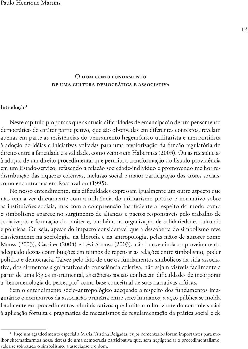 voltadas para uma revalorização da função regulatória do direito entre a faticidade e a validade, como vemos em Habermas (2003).