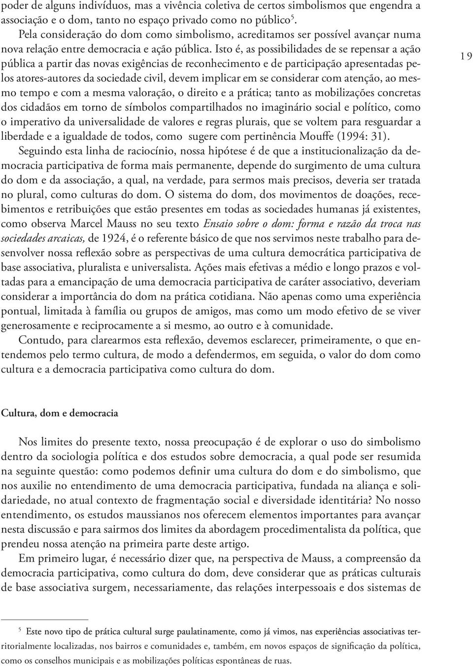 Isto é, as possibilidades de se repensar a ação pública a partir das novas exigências de reconhecimento e de participação apresentadas pelos atores autores da sociedade civil, devem implicar em se