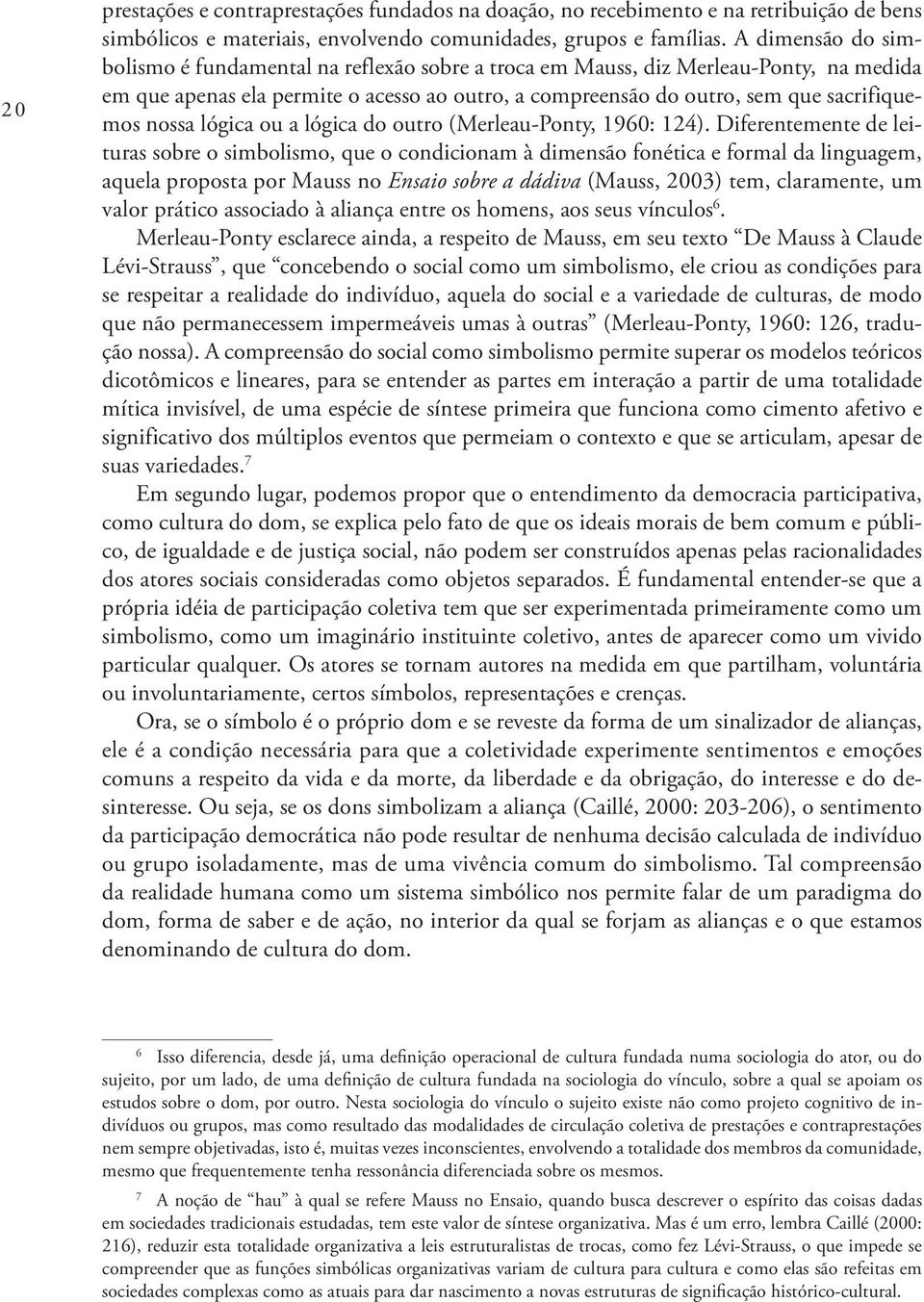 nossa lógica ou a lógica do outro (Merleau Ponty, 1960: 124).