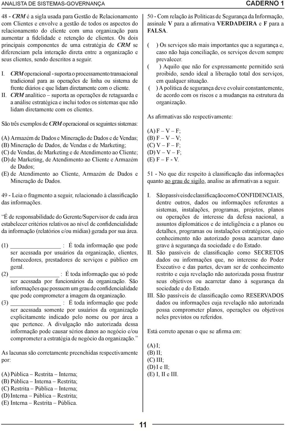 CRM operacional - suporta o processamento transacional tradicional para as operações de linha ou sistema de frente diários e que lidam diretamente com o cliente. II.