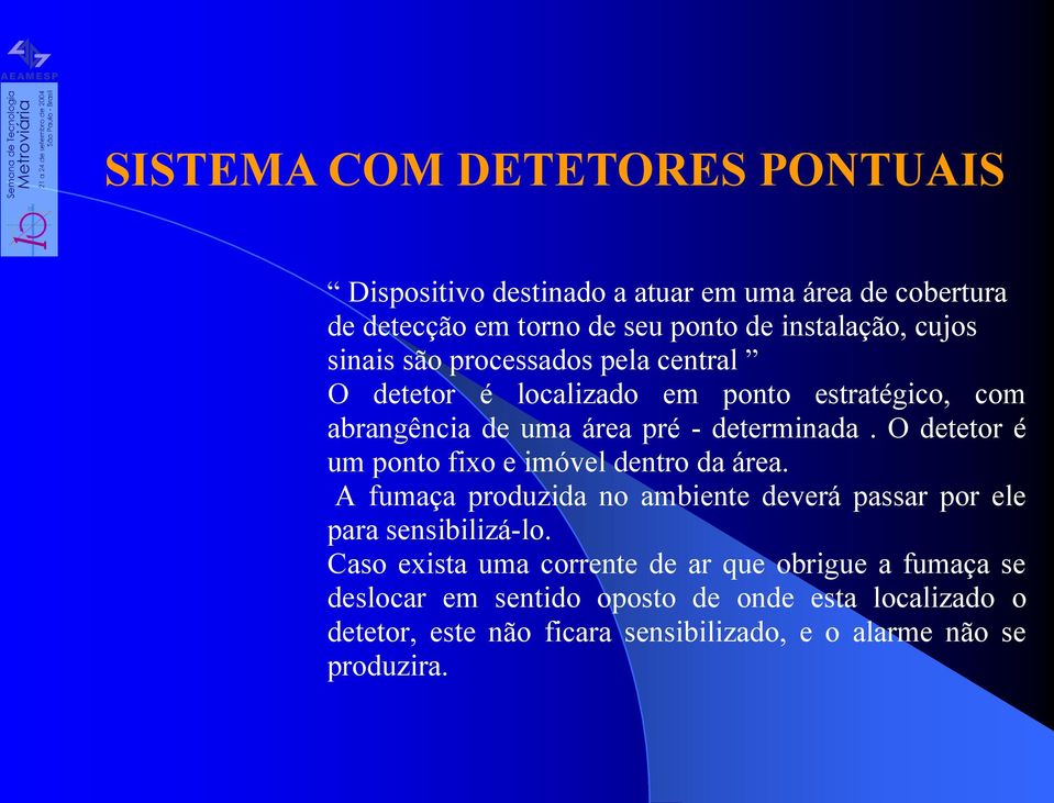 O detetor é um ponto fixo e imóvel dentro da área. A fumaça produzida no ambiente deverá passar por ele para sensibilizá-lo.