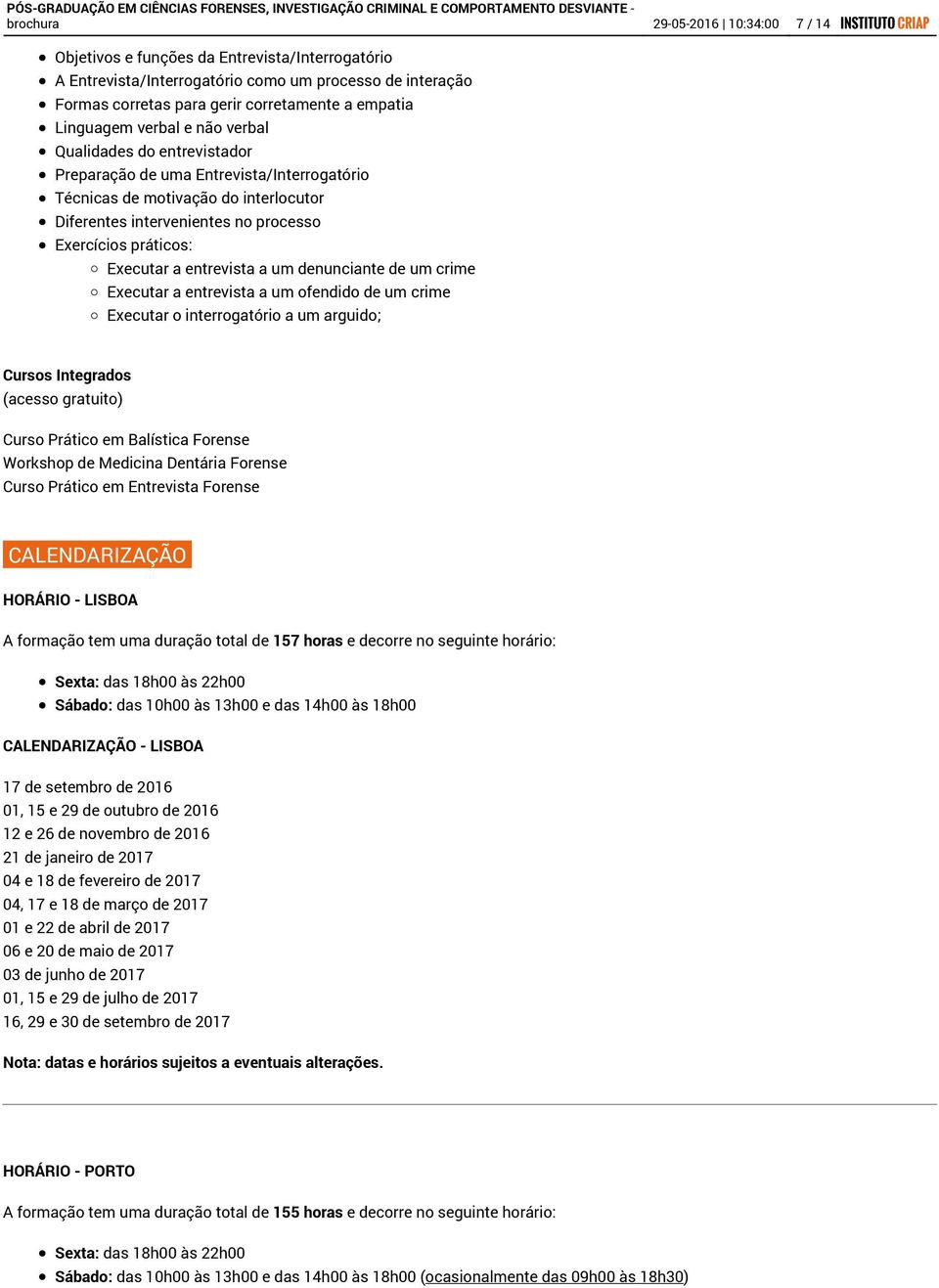 práticos: Executar a entrevista a um denunciante de um crime Executar a entrevista a um ofendido de um crime Executar o interrogatório a um arguido; Cursos Integrados (acesso gratuito) Curso Prático