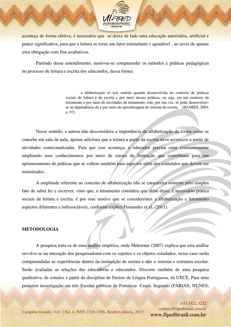 Partindo desse entendimento, motivou-se compreender os métodos e práticas pedagógicas no processo de leitura e escrita dos educandos, dessa forma: a alfabetização só tem sentido quando desenvolvida