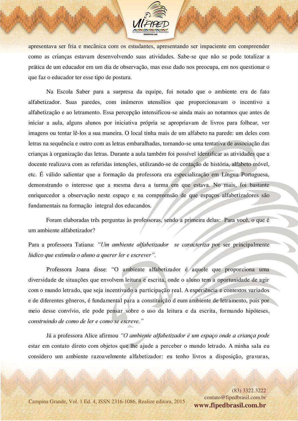 Na Escola Saber para a surpresa da equipe, foi notado que o ambiente era de fato alfabetizador. Suas paredes, com inúmeros utensílios que proporcionavam o incentivo a alfabetização e ao letramento.