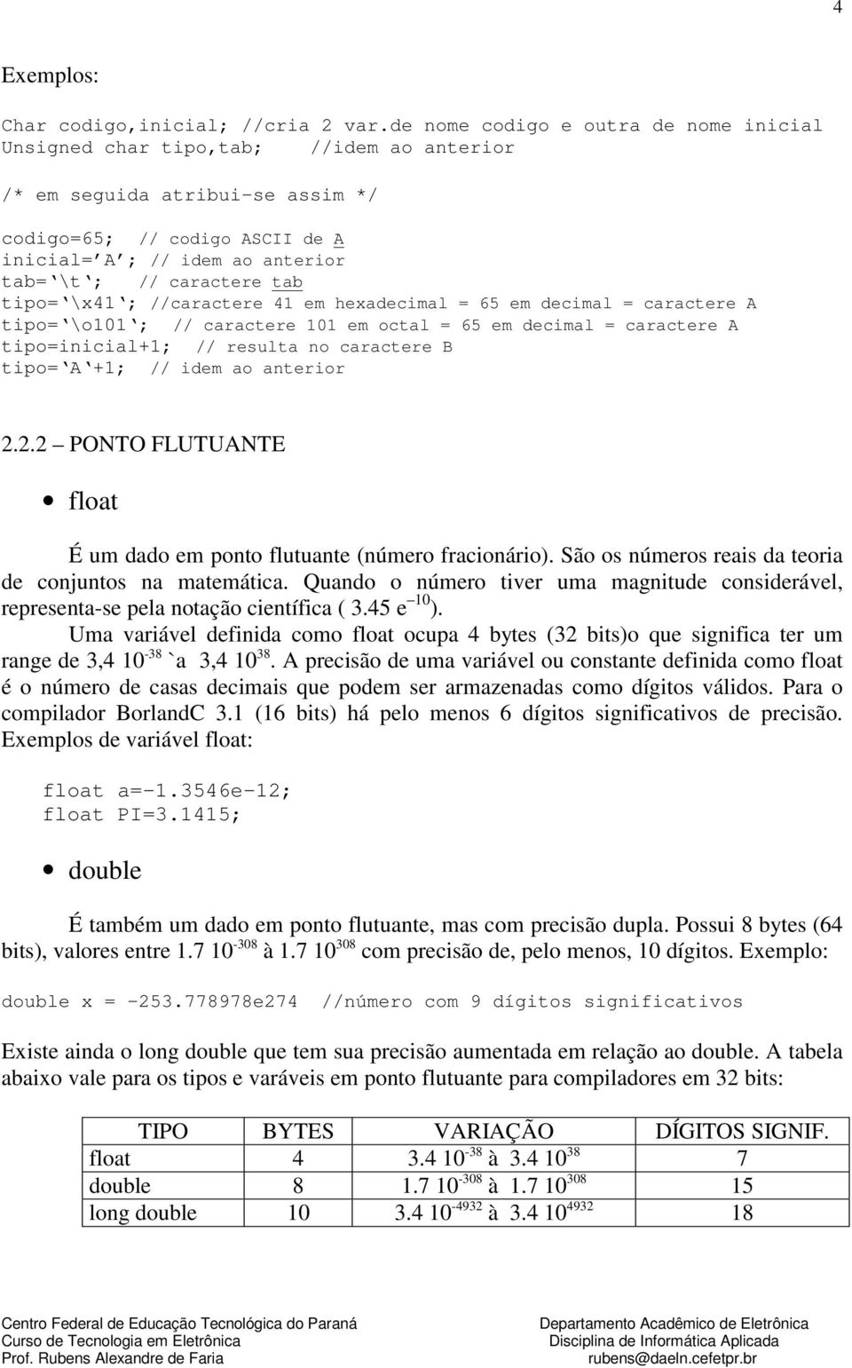 caractere tab tipo= \x41 ; //caractere 41 em hexadecimal = 65 em decimal = caractere A tipo= \o101 ; // caractere 101 em octal = 65 em decimal = caractere A tipo=inicial+1; // resulta no caractere B