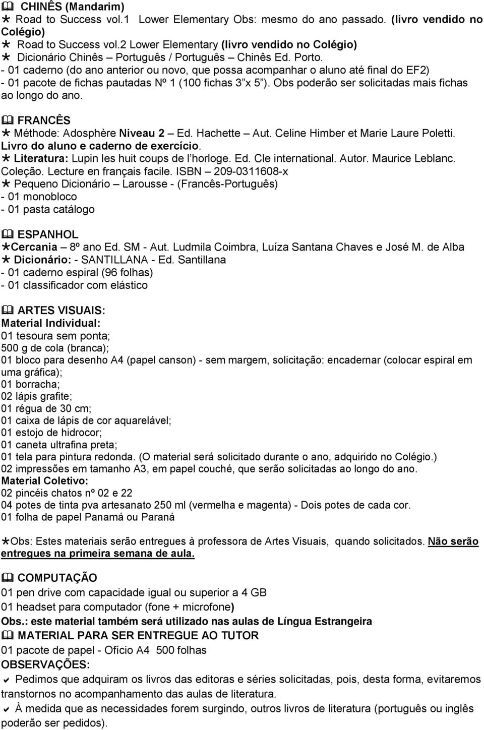 - 01 caderno (do ano anterior ou novo, que possa acompanhar o aluno até final do EF2) - 01 pacote de fichas pautadas Nº 1 (100 fichas 3 x 5 ). Obs poderão ser solicitadas mais fichas ao longo do ano.