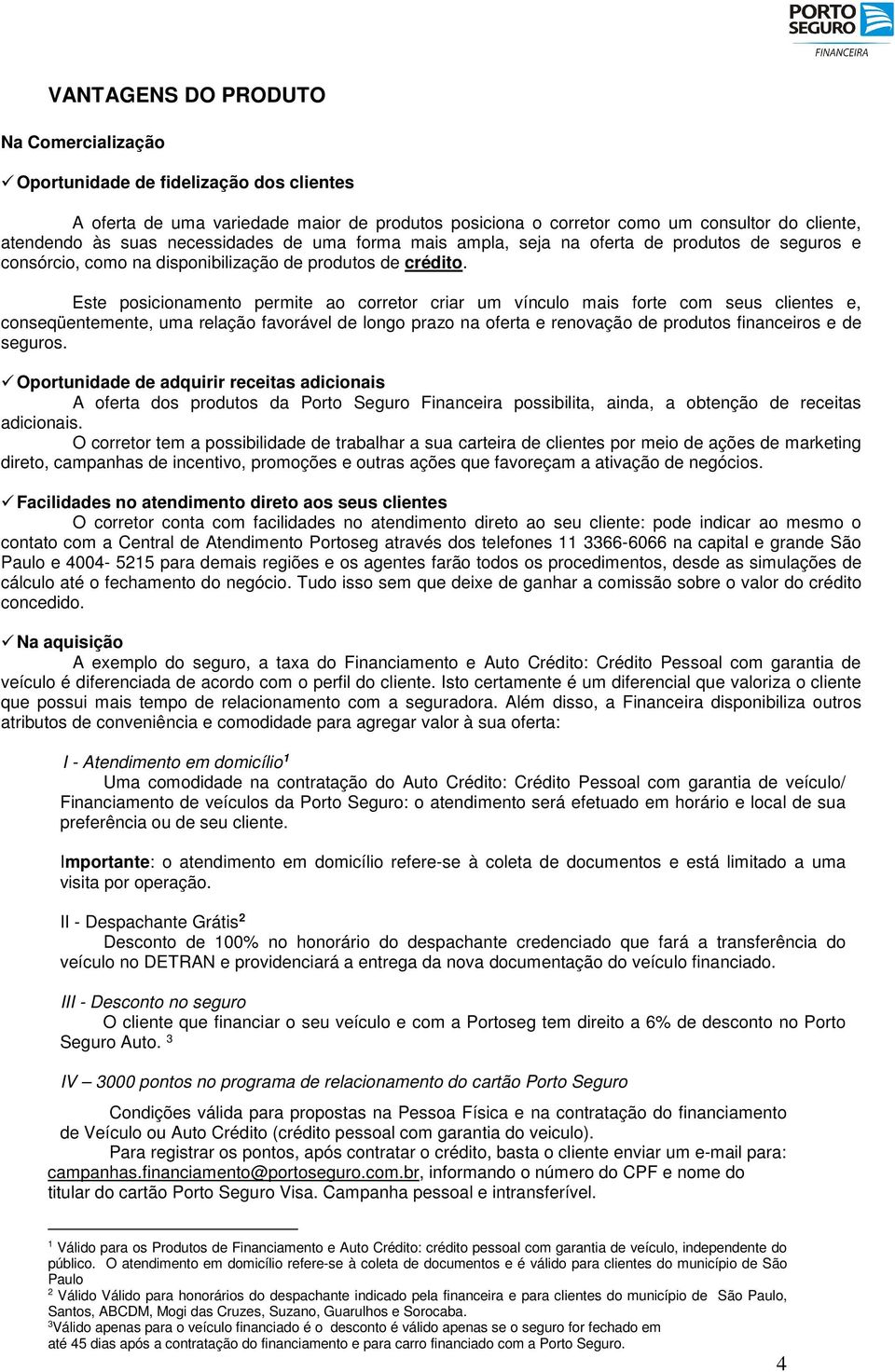 Este posicionamento permite ao corretor criar um vínculo mais forte com seus clientes e, conseqüentemente, uma relação favorável de longo prazo na oferta e renovação de produtos financeiros e de