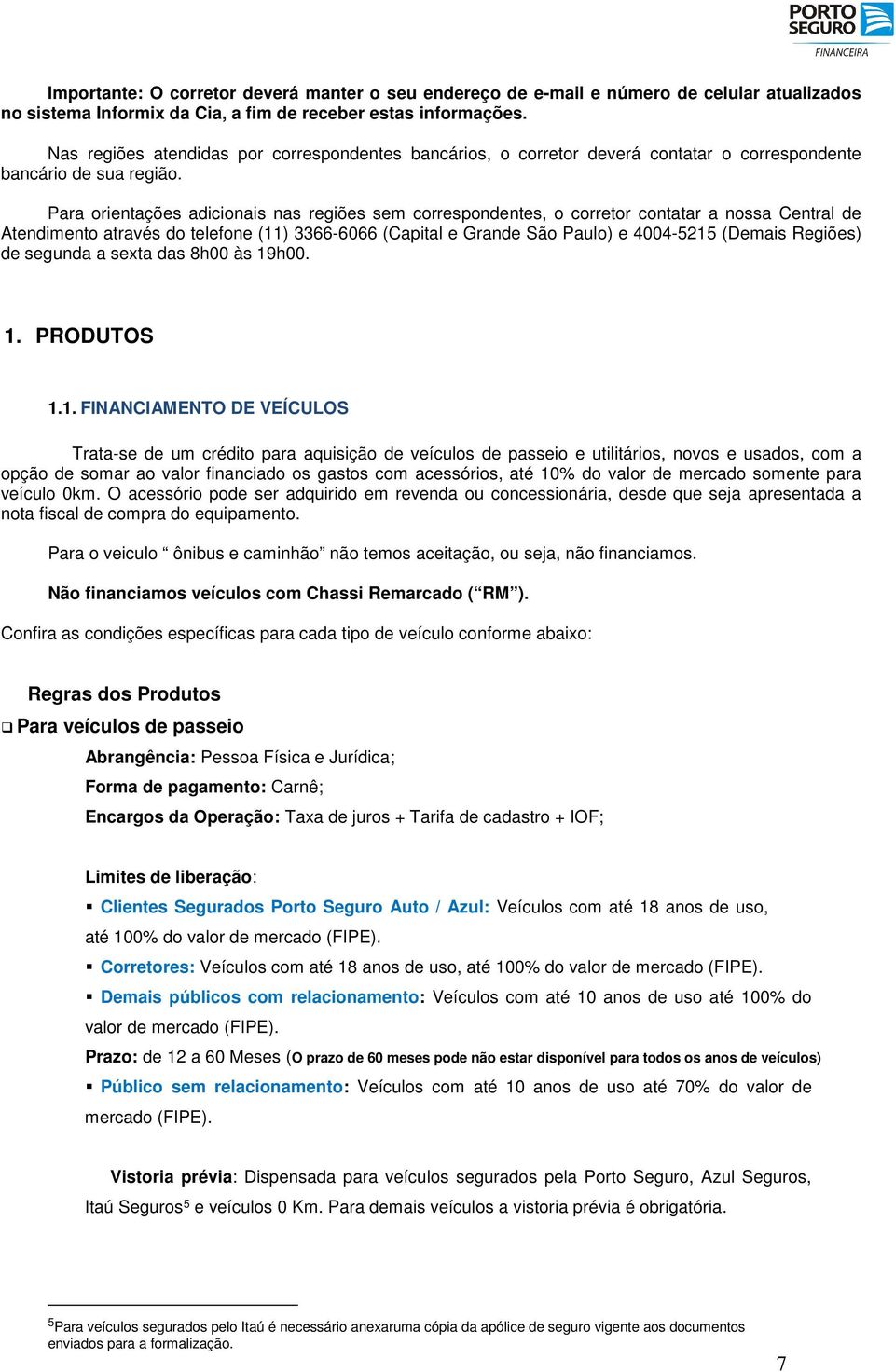 Para orientações adicionais nas regiões sem correspondentes, o corretor contatar a nossa Central de Atendimento através do telefone (11) 3366-6066 (Capital e Grande São Paulo) e 4004-5215 (Demais