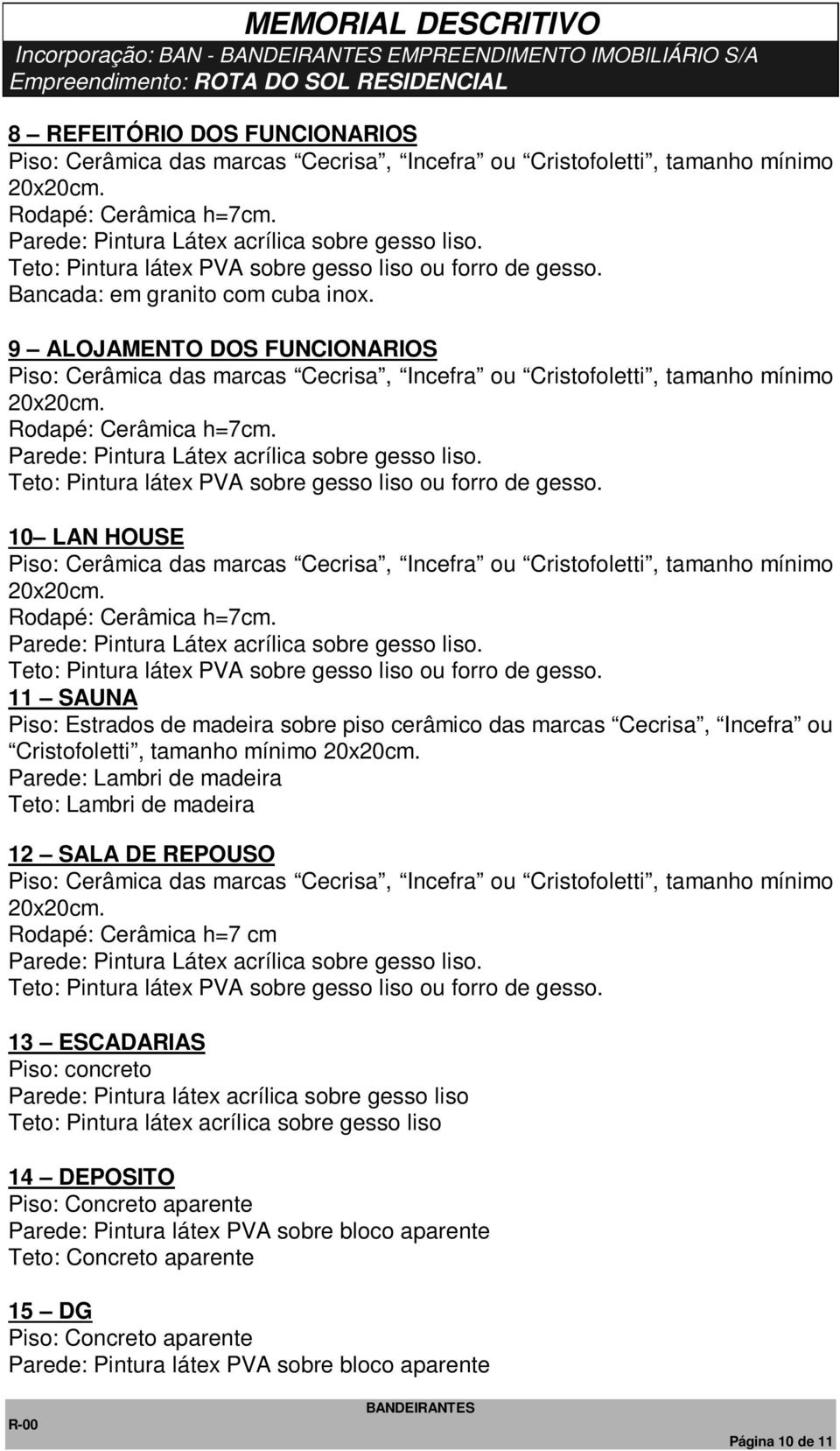 11 SAUNA Piso: Estrados de madeira sobre piso cerâmico das marcas Cecrisa, Incefra ou Cristofoletti, tamanho mínimo Parede: Lambri de madeira Teto: Lambri de madeira 12 SALA DE REPOUSO