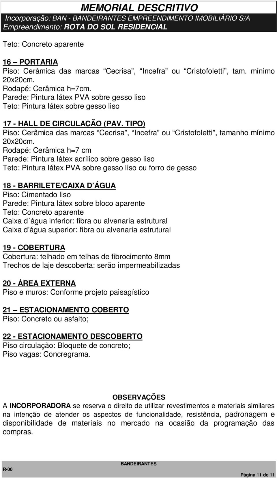 TIPO) Parede: Pintura látex acrílico sobre gesso liso Teto: Pintura látex PVA sobre gesso liso ou forro de gesso 18 - BARRILETE/CAIXA D ÁGUA Piso: Cimentado liso Parede: Pintura látex sobre bloco