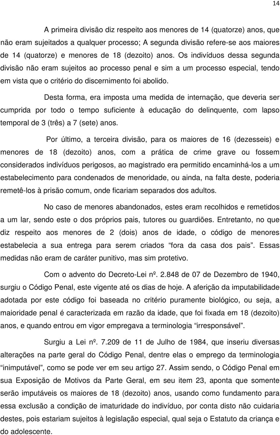 Desta forma, era imposta uma medida de internação, que deveria ser cumprida por todo o tempo suficiente à educação do delinquente, com lapso temporal de 3 (três) a 7 (sete) anos.