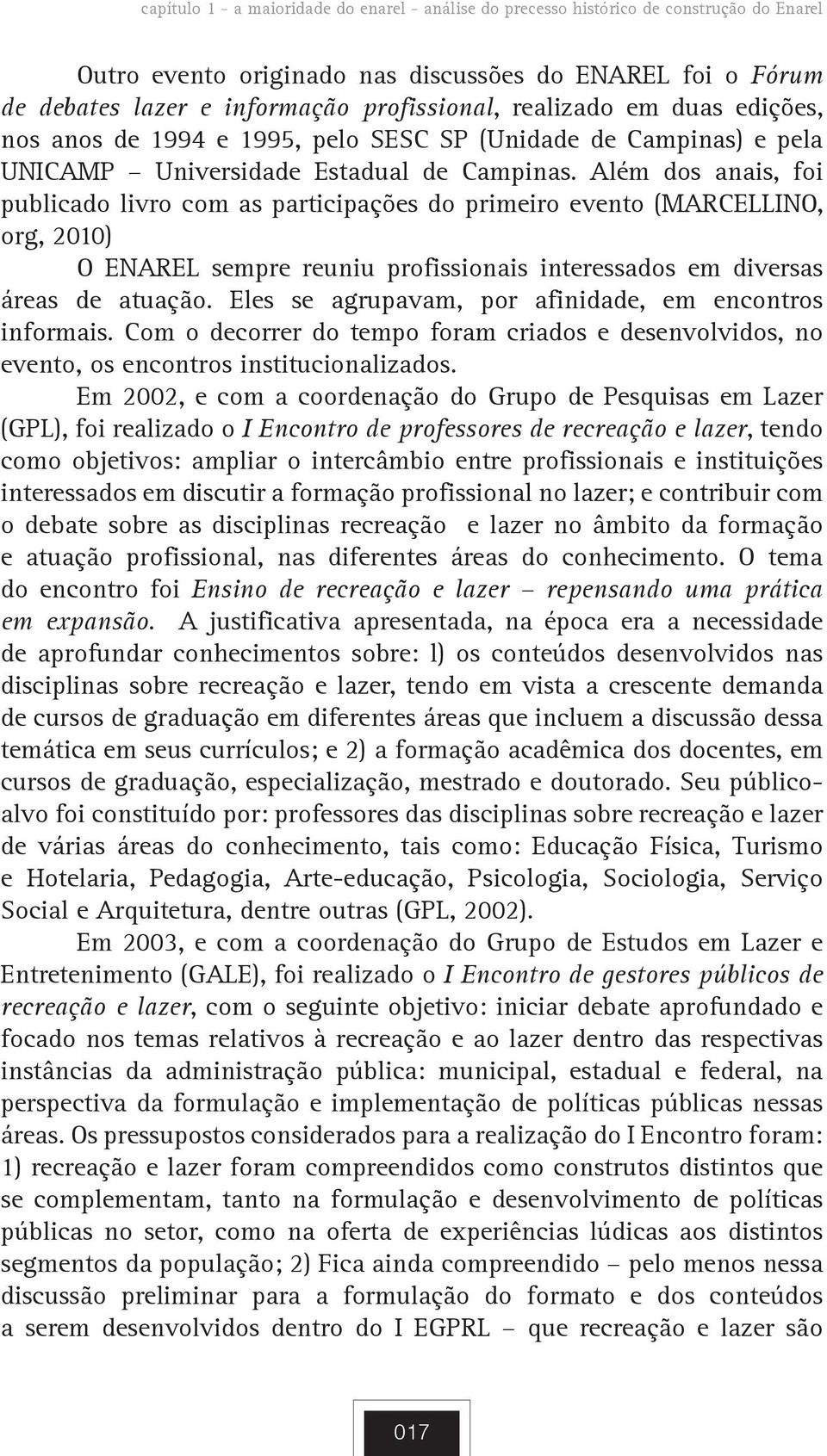 Além dos anais, foi publicado livro com as participações do primeiro evento (MARCELLINO, org, 2010) O ENAREL sempre reuniu profissionais interessados em diversas áreas de atuação.