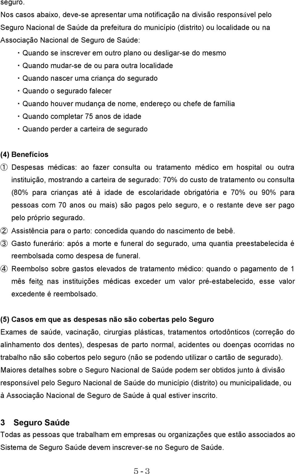 Saúde: Quando se inscrever em outro plano ou desligar-se do mesmo Quando mudar-se de ou para outra localidade Quando nascer uma criança do segurado Quando o segurado falecer Quando houver mudança de