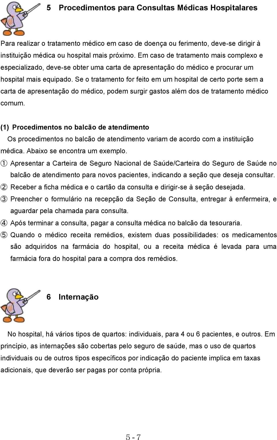 Se o tratamento for feito em um hospital de certo porte sem a carta de apresentação do médico, podem surgir gastos além dos de tratamento médico comum.