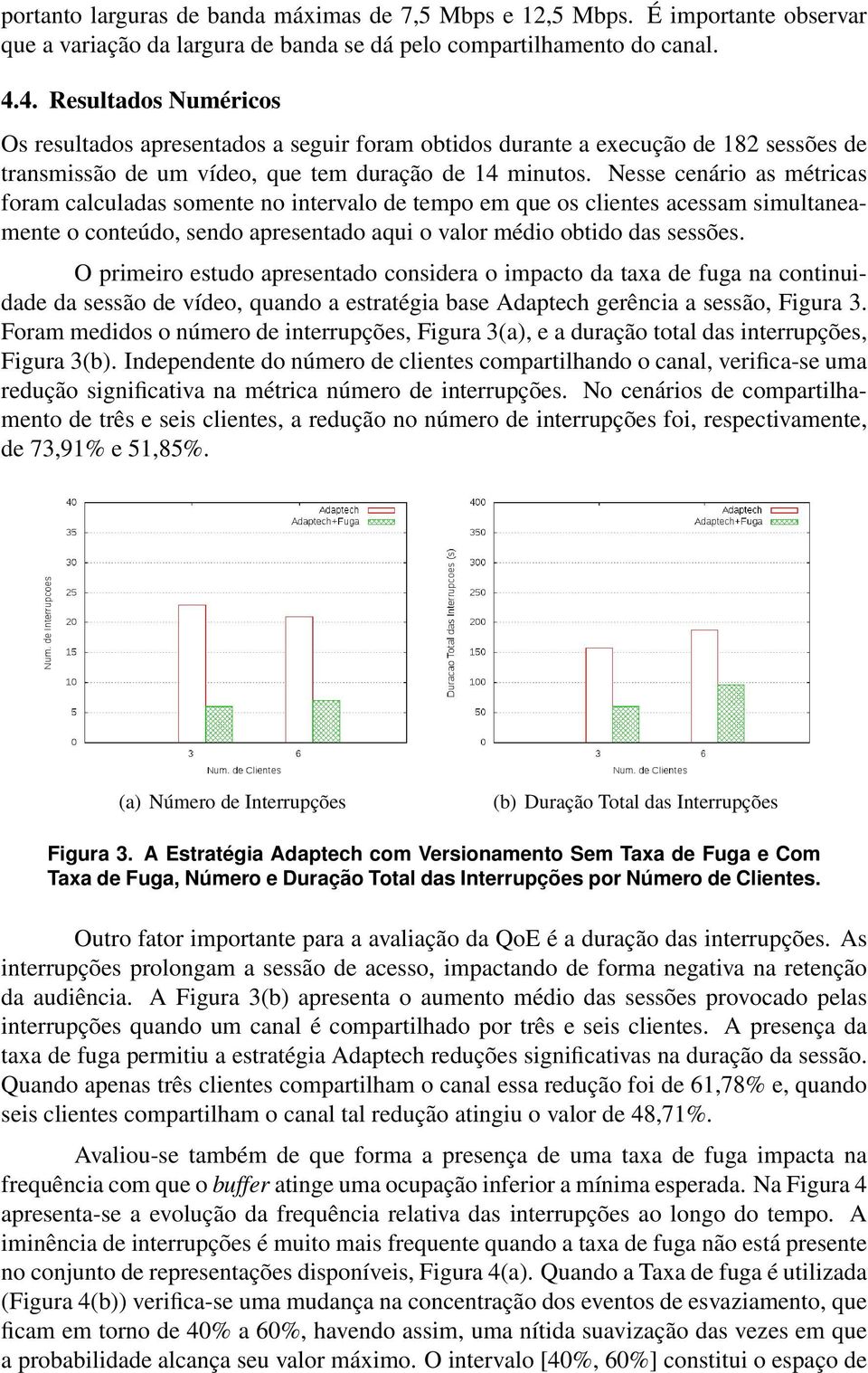 Nesse cenário as métricas foram calculadas somente no intervalo de tempo em que os clientes acessam simultaneamente o conteúdo, sendo apresentado aqui o valor médio obtido das sessões.