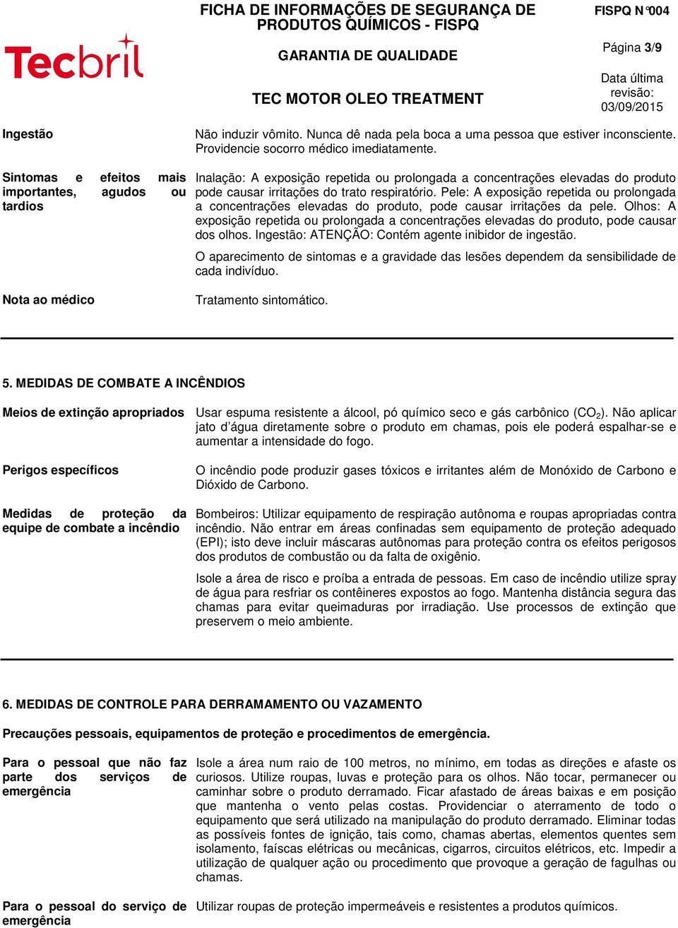 Pele: A exposição repetida ou prolongada a concentrações elevadas do produto, pode causar irritações da pele.