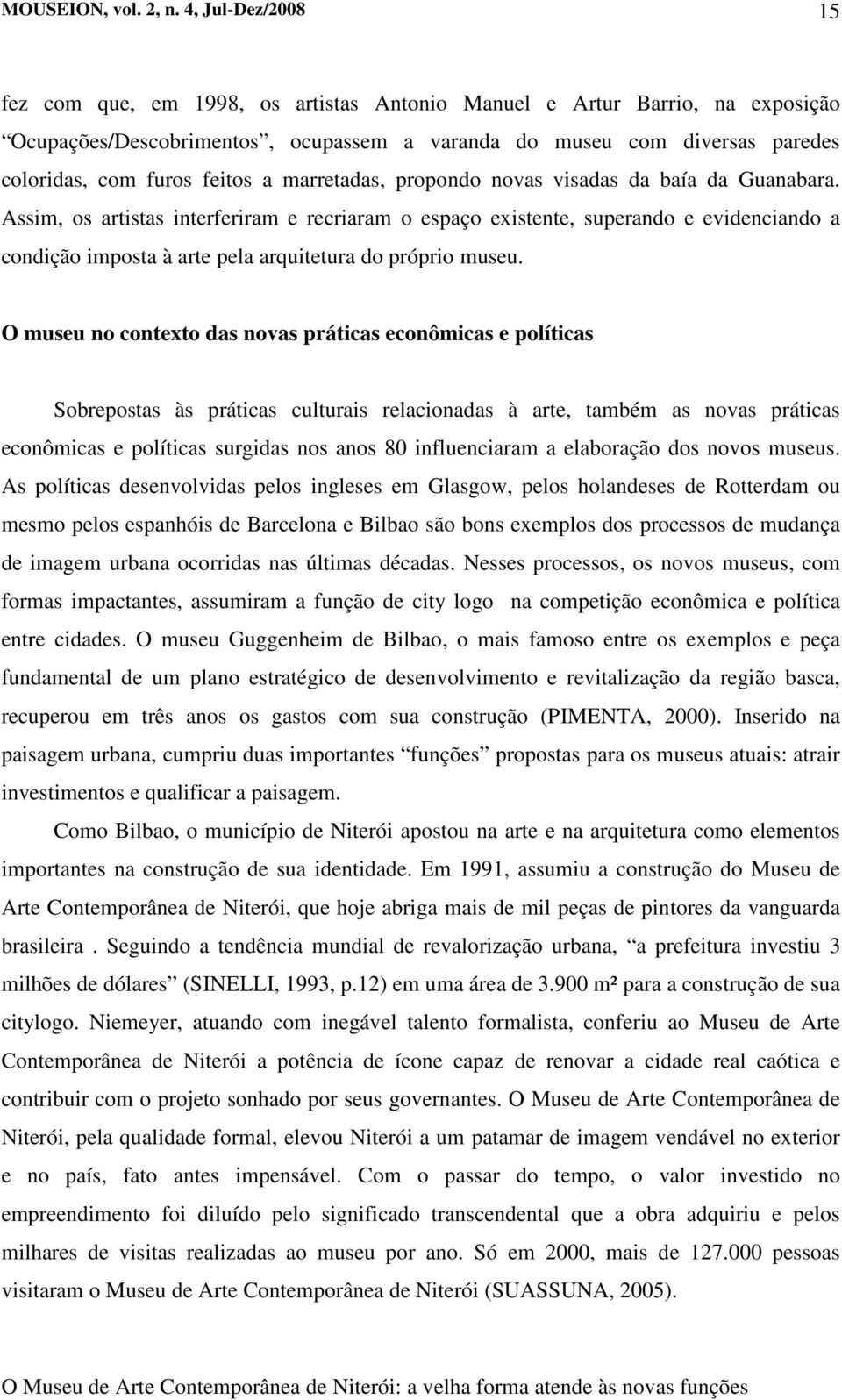 O museu no contexto das novas práticas econômicas e políticas Sobrepostas às práticas culturais relacionadas à arte, também as novas práticas econômicas e políticas surgidas nos anos 80 influenciaram