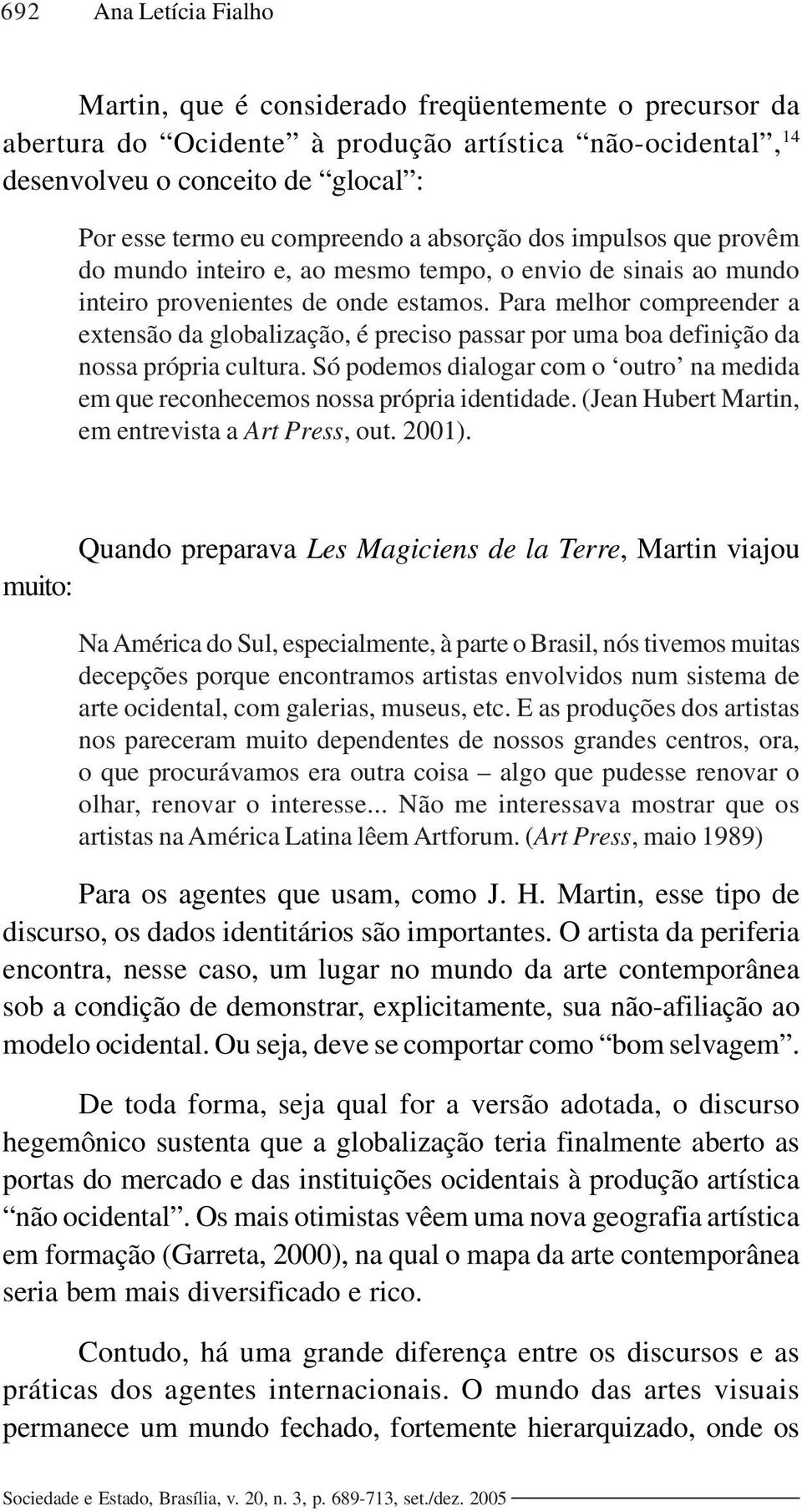 Para melhor compreender a extensão da globalização, é preciso passar por uma boa definição da nossa própria cultura.