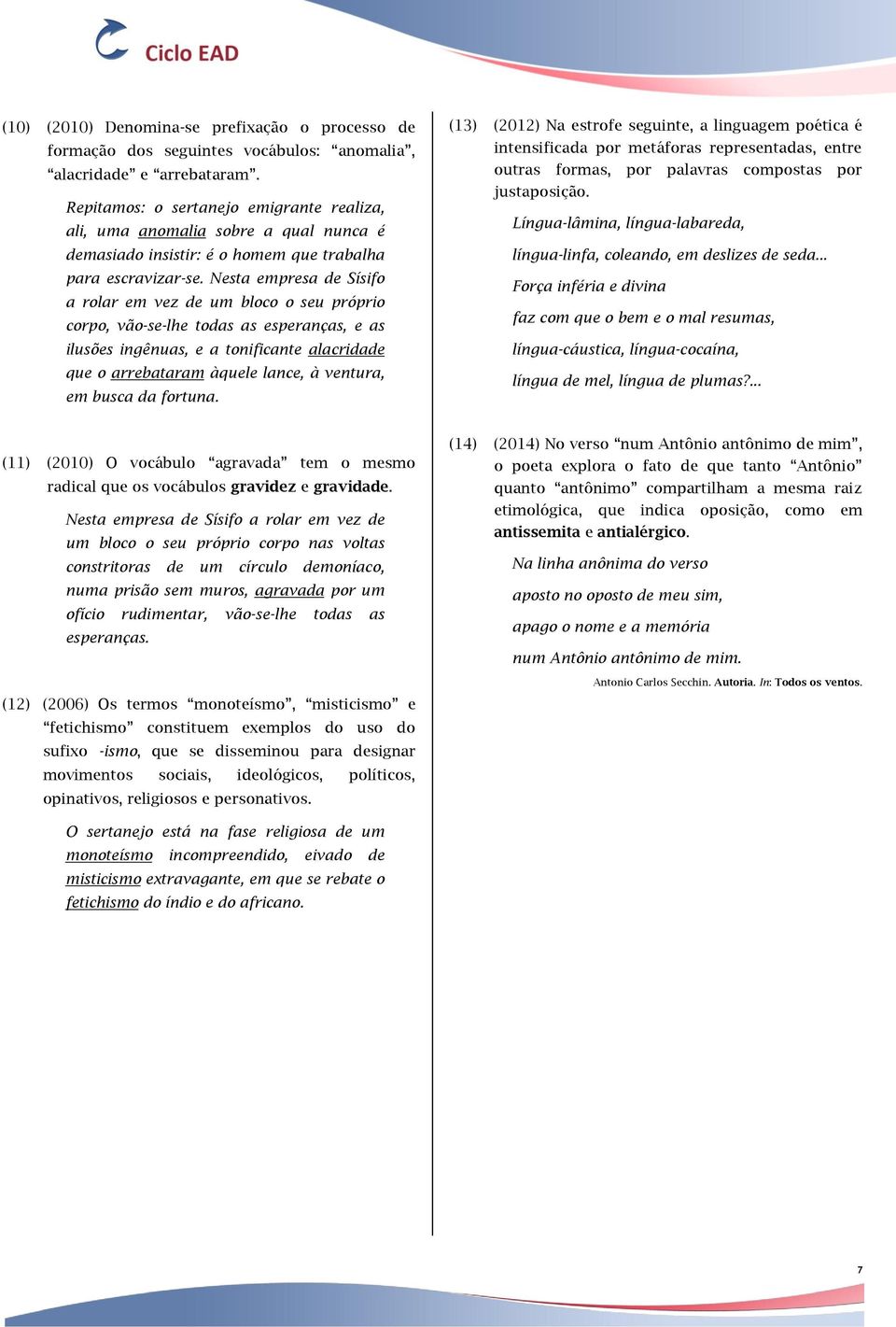 Nesta empresa de Sísifo a rolar em vez de um bloco o seu próprio corpo, vão-se-lhe todas as esperanças, e as ilusões ingênuas, e a tonificante alacridade que o arrebataram àquele lance, à ventura, em