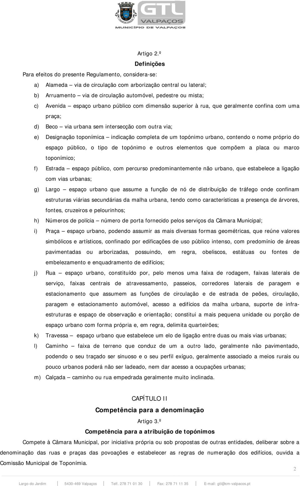 Avenida espaço urbano público com dimensão superior à rua, que geralmente confina com uma praça; d) Beco via urbana sem intersecção com outra via; e) Designação toponímica indicação completa de um