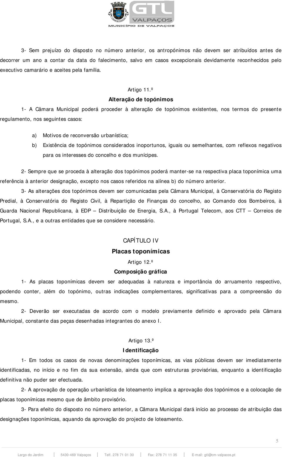 º Alteração de topónimos 1- A Câmara Municipal poderá proceder à alteração de topónimos existentes, nos termos do presente regulamento, nos seguintes casos: a) Motivos de reconversão urbanística; b)