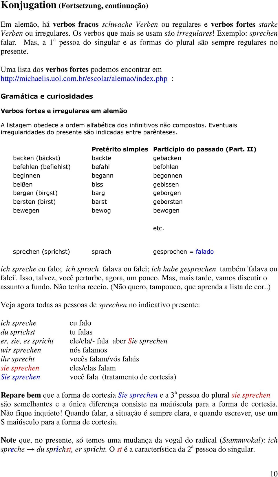 br/escolar/alemao/index.php : Gramática e curiosidades Verbos fortes e irregulares em alemão A listagem obedece a ordem alfabética dos infinitivos não compostos.