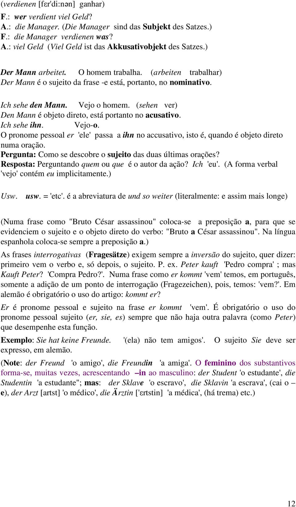 (sehen ver) Den Mann é objeto direto, está portanto no acusativo. Ich sehe ihn. Vejo-o. O pronome pessoal er 'ele' passa a ihn no accusativo, isto é, quando é objeto direto numa oração.