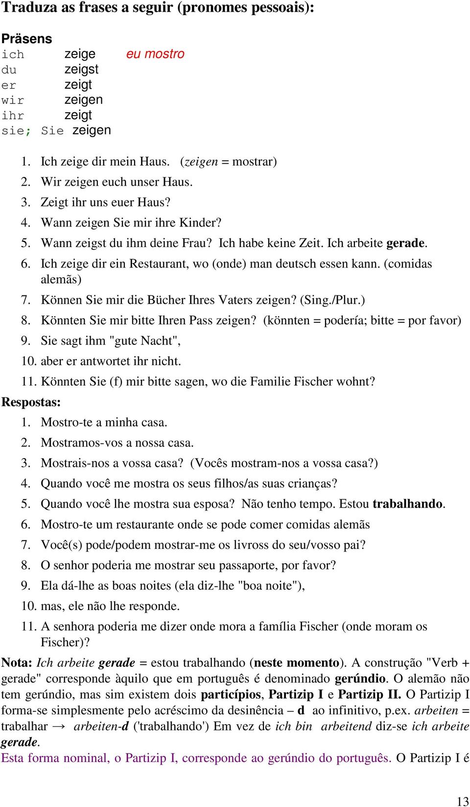 Ich zeige dir ein Restaurant, wo (onde) man deutsch essen kann. (comidas alemãs) 7. Können Sie mir die Bücher Ihres Vaters zeigen? (Sing./Plur.) 8. Könnten Sie mir bitte Ihren Pass zeigen?