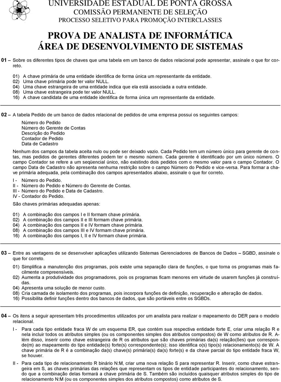 01) A chave primária de uma entidade identifica de forma única um representante da entidade. 02) Uma chave primária pode ter valor NULL.