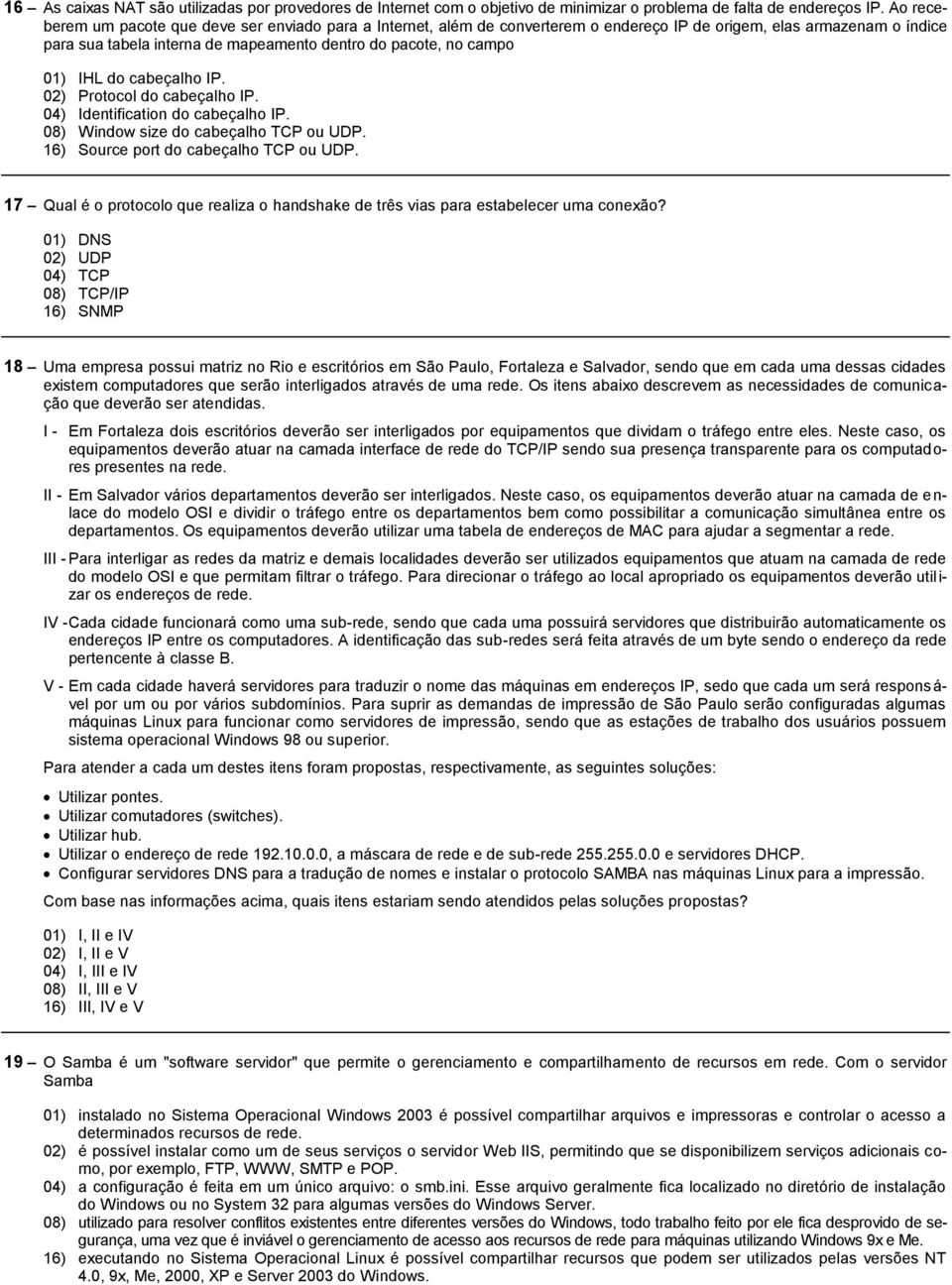 IHL do cabeçalho IP. 02) Protocol do cabeçalho IP. 04) Identification do cabeçalho IP. 08) Window size do cabeçalho TCP ou UDP. 16) Source port do cabeçalho TCP ou UDP.