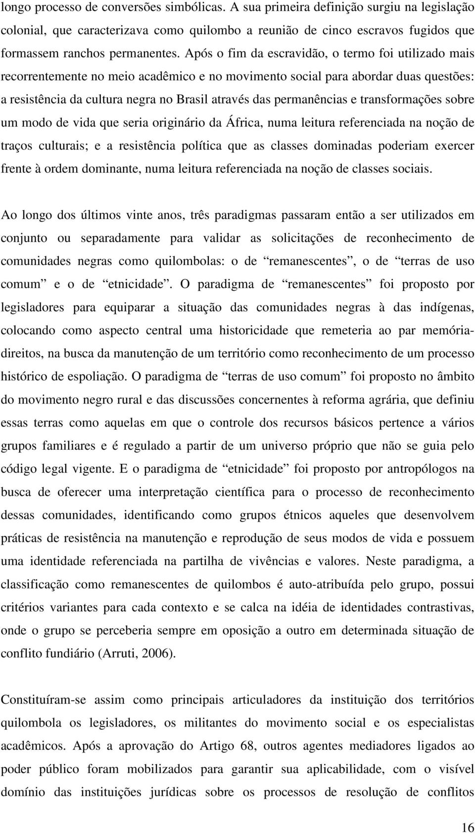 permanências e transformações sobre um modo de vida que seria originário da África, numa leitura referenciada na noção de traços culturais; e a resistência política que as classes dominadas poderiam