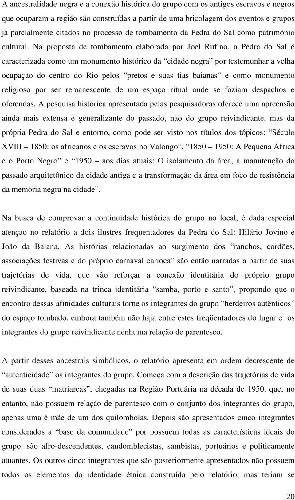 Na proposta de tombamento elaborada por Joel Rufino, a Pedra do Sal é caracterizada como um monumento histórico da cidade negra por testemunhar a velha ocupação do centro do Rio pelos pretos e suas