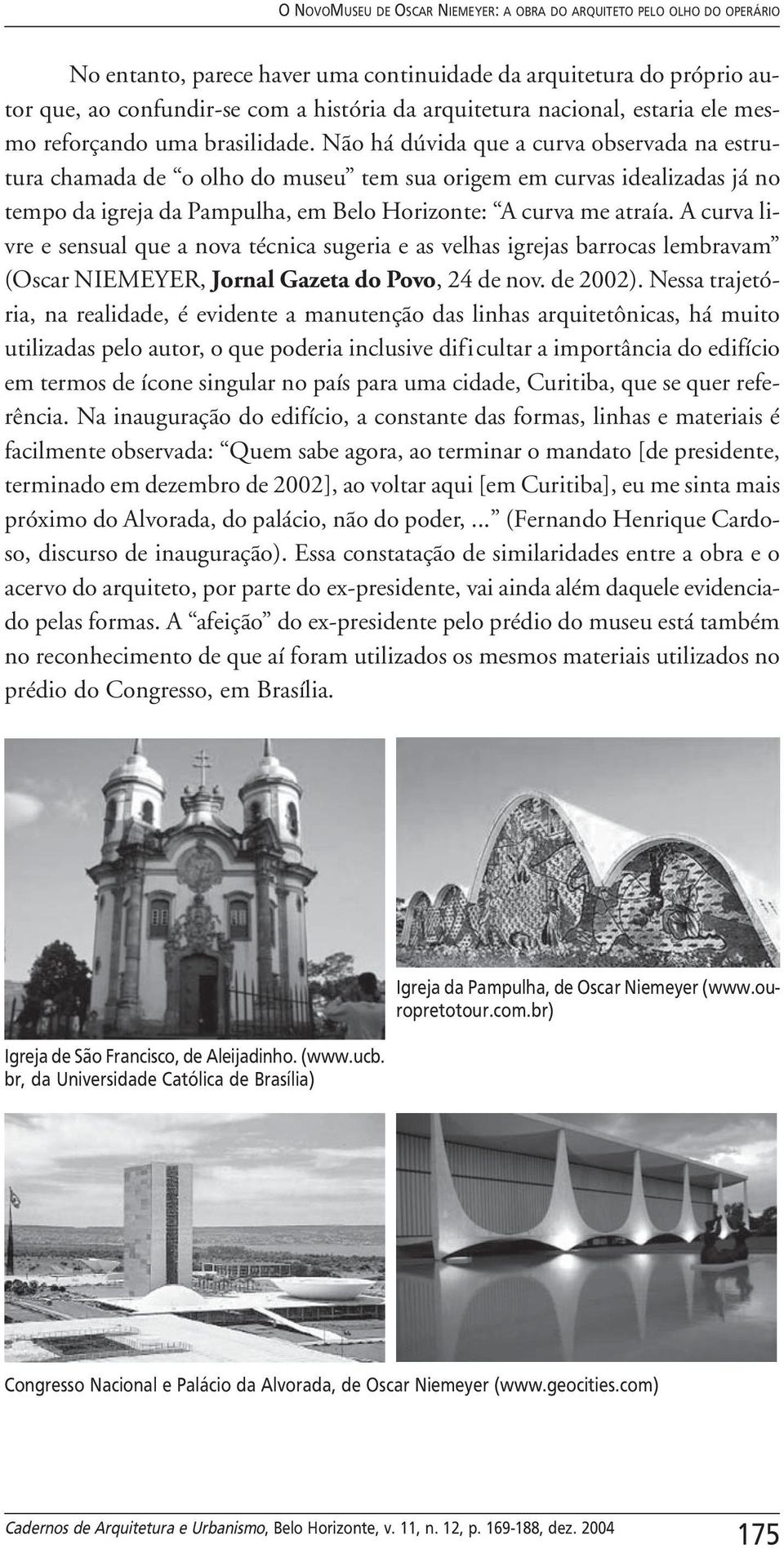 Não há dúvida que a curva observada na estrutura chamada de o olho do museu tem sua origem em curvas idealizadas já no tempo da igreja da Pampulha, em Belo Horizonte: A curva me atraía.