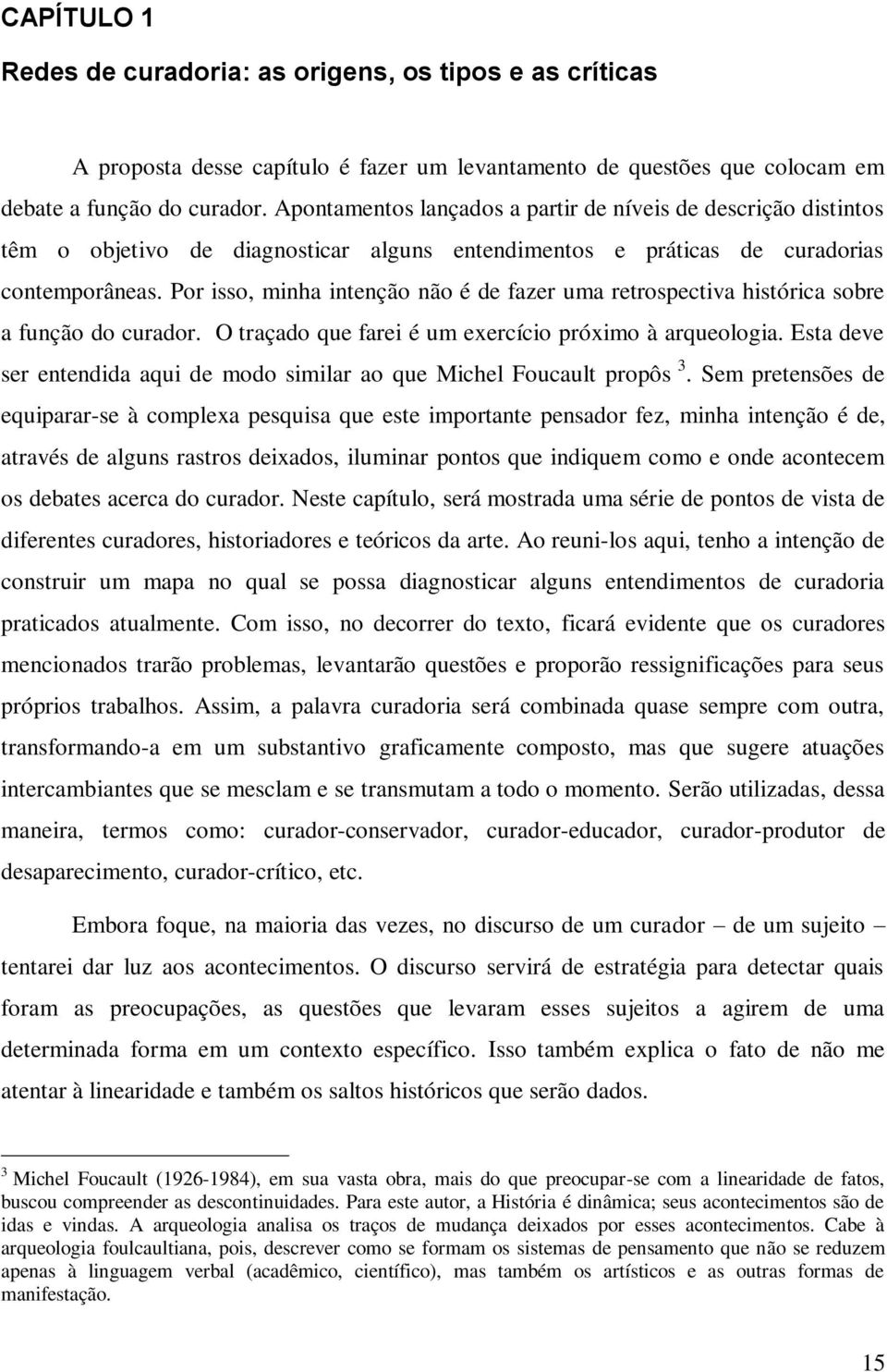 Por isso, minha intenção não é de fazer uma retrospectiva histórica sobre a função do curador. O traçado que farei é um exercício próximo à arqueologia.