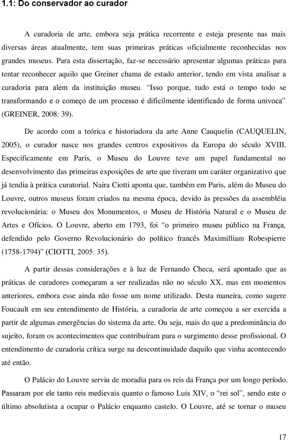 Para esta dissertação, faz-se necessário apresentar algumas práticas para tentar reconhecer aquilo que Greiner chama de estado anterior, tendo em vista analisar a curadoria para além da instituição