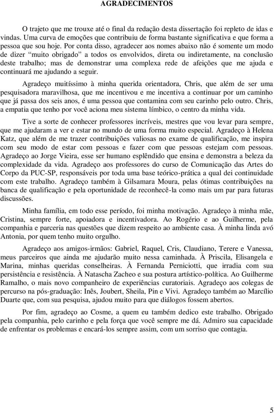 Por conta disso, agradecer aos nomes abaixo não é somente um modo de dizer muito obrigado a todos os envolvidos, direta ou indiretamente, na conclusão deste trabalho; mas de demonstrar uma complexa