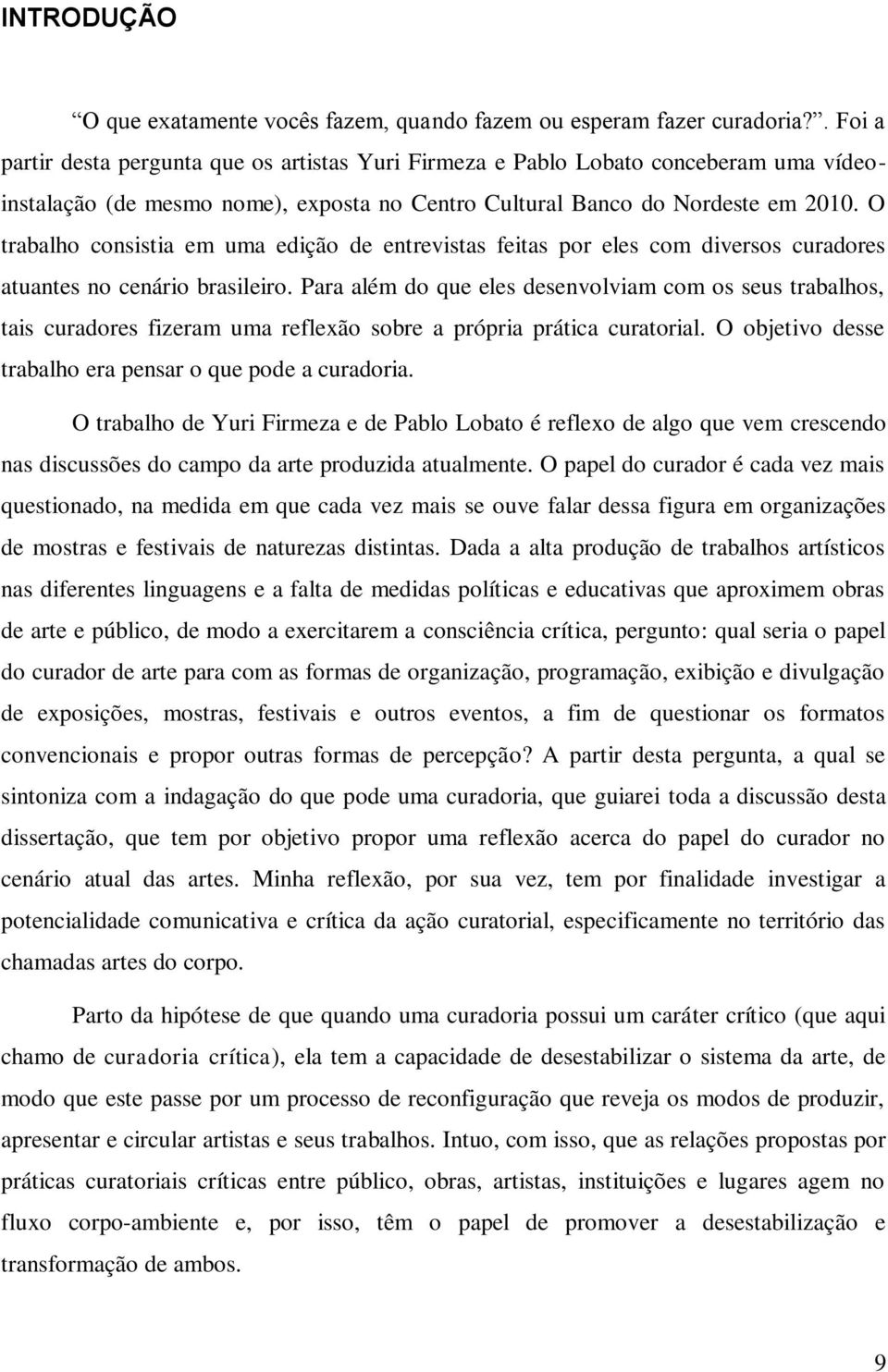 O trabalho consistia em uma edição de entrevistas feitas por eles com diversos curadores atuantes no cenário brasileiro.