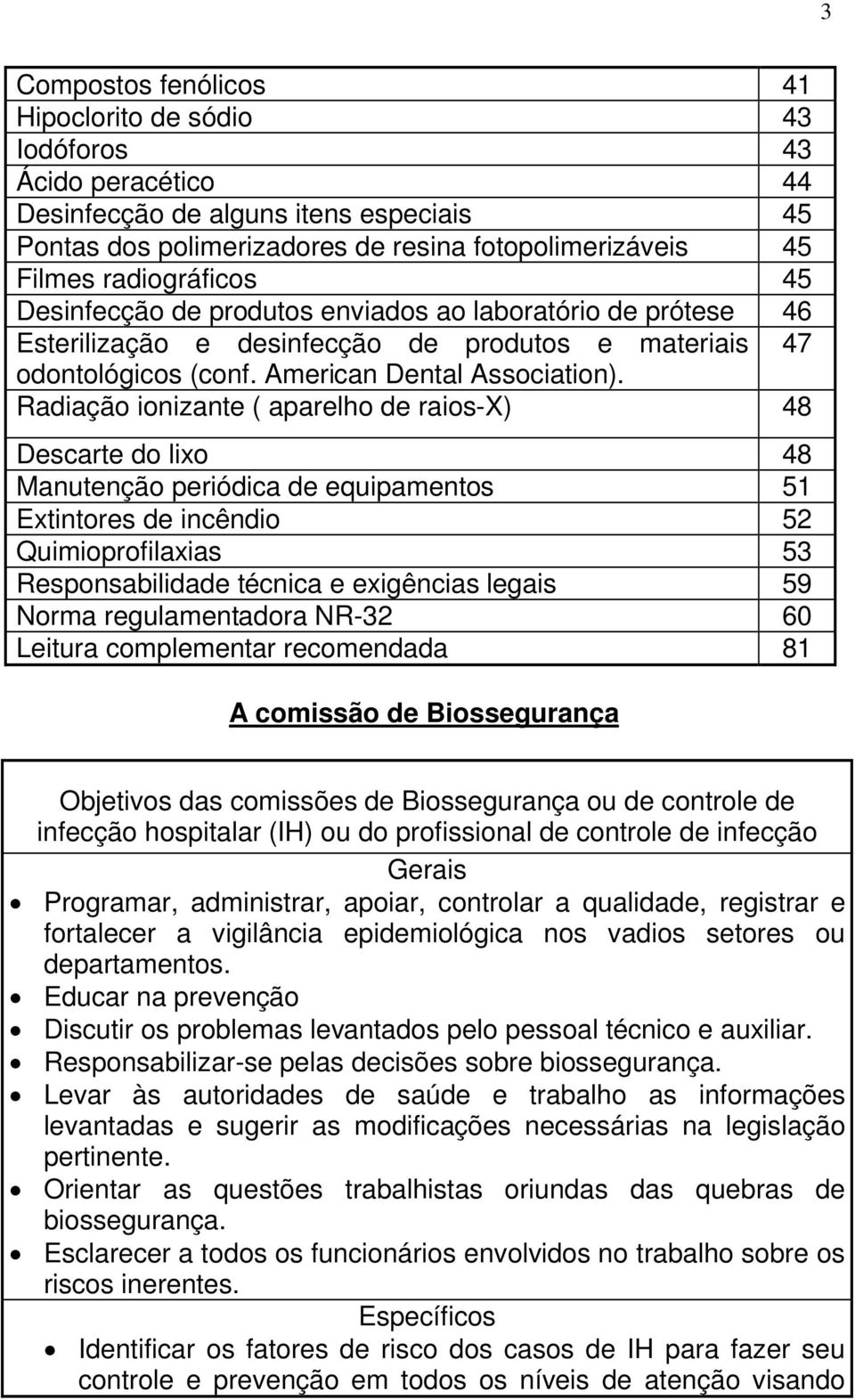 Radiação ionizante ( aparelho de raios-x) 48 Descarte do lixo 48 Manutenção periódica de equipamentos 51 Extintores de incêndio 52 Quimioprofilaxias 53 Responsabilidade técnica e exigências legais 59