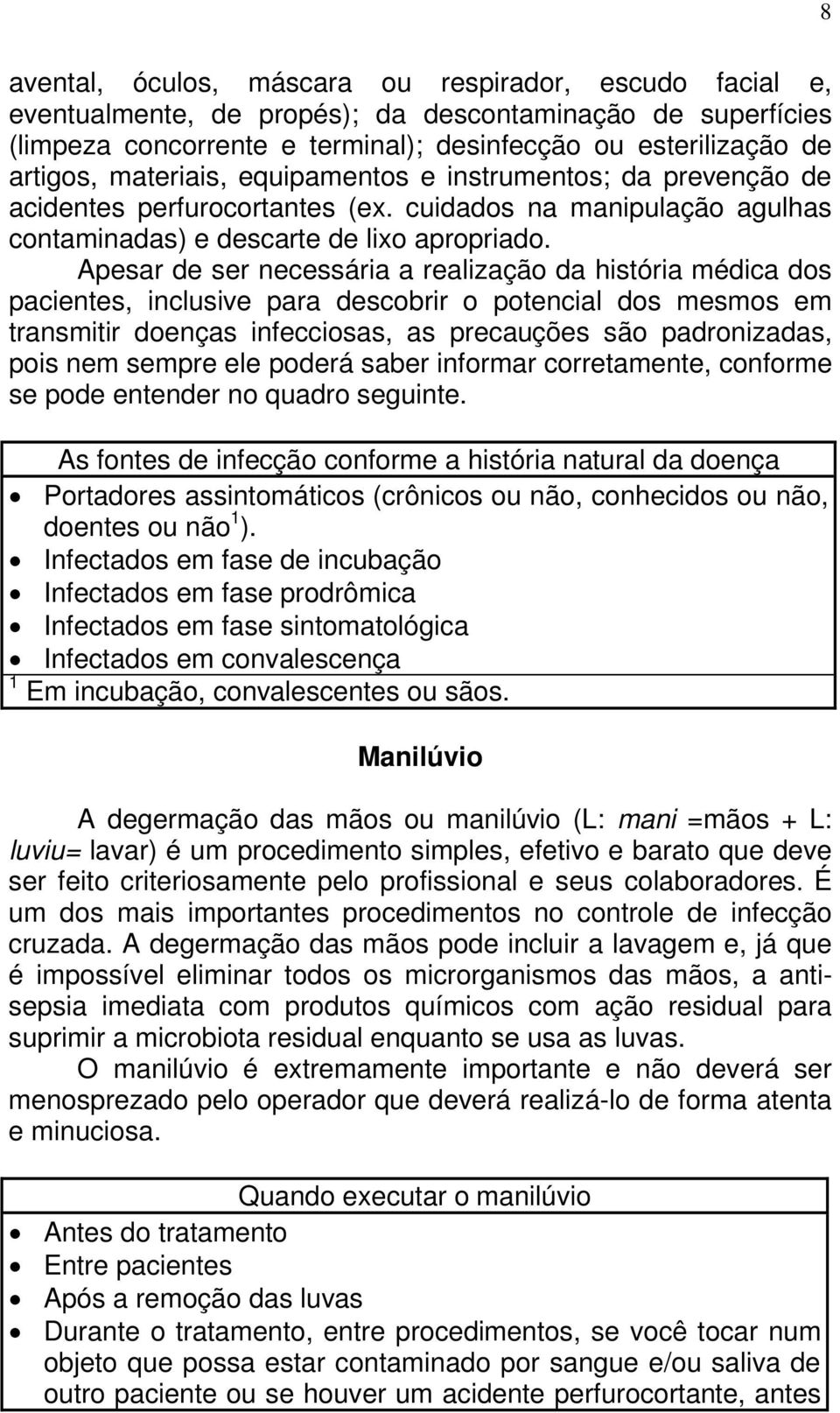 Apesar de ser necessária a realização da história médica dos pacientes, inclusive para descobrir o potencial dos mesmos em transmitir doenças infecciosas, as precauções são padronizadas, pois nem