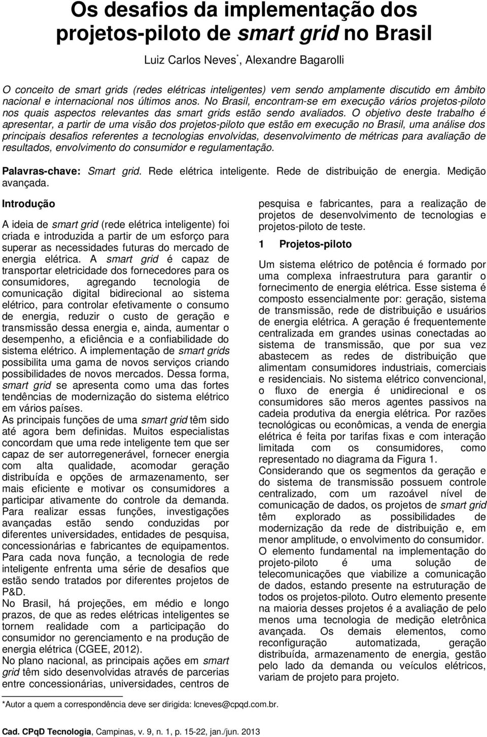 O objetivo deste trabalho é apresentar, a partir de uma visão dos projetos-piloto que estão em execução no Brasil, uma análise dos principais desafios referentes a tecnologias envolvidas,