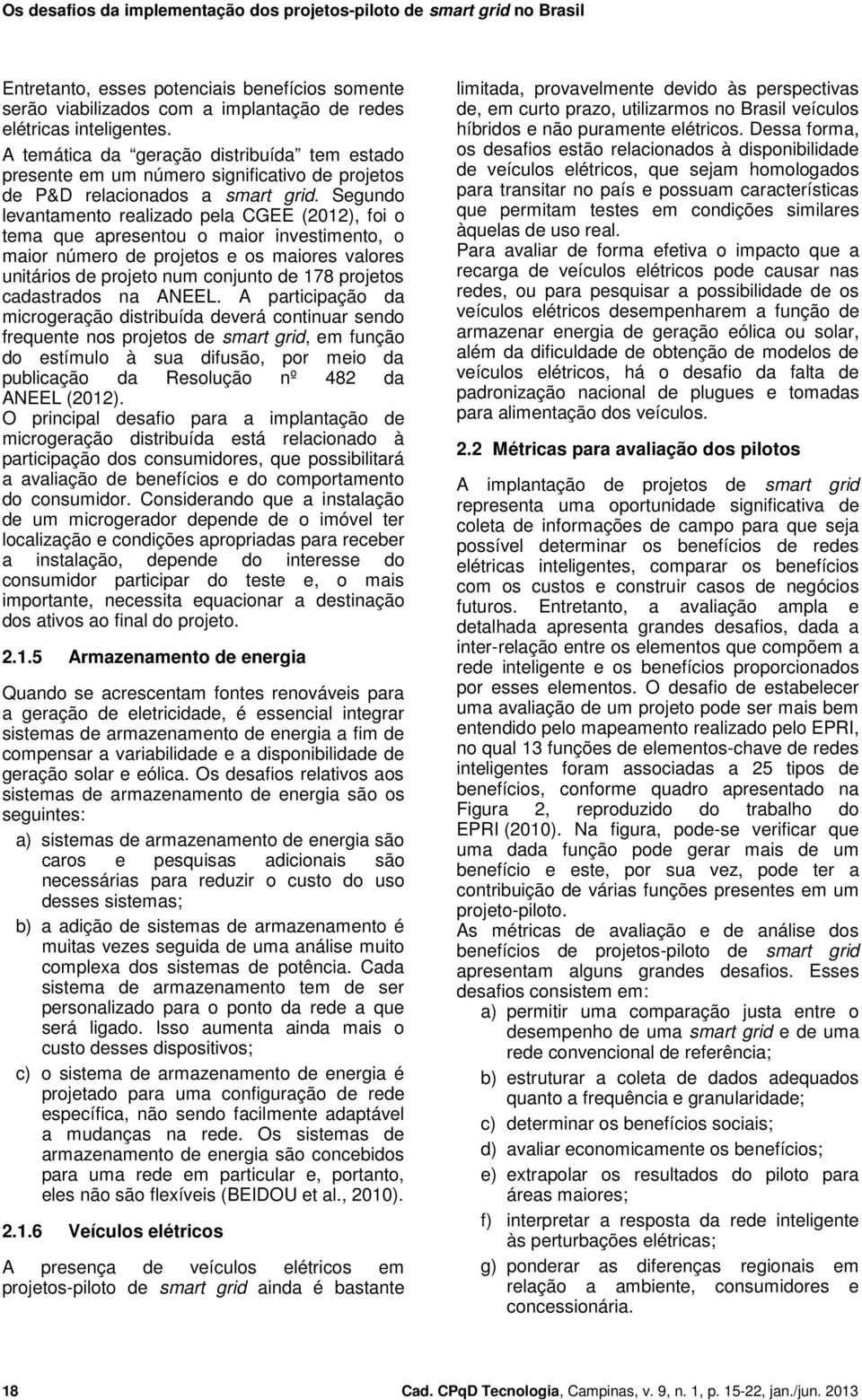 Segundo levantamento realizado pela CGEE (2012), foi o tema que apresentou o maior investimento, o maior número de projetos e os maiores valores unitários de projeto num conjunto de 178 projetos