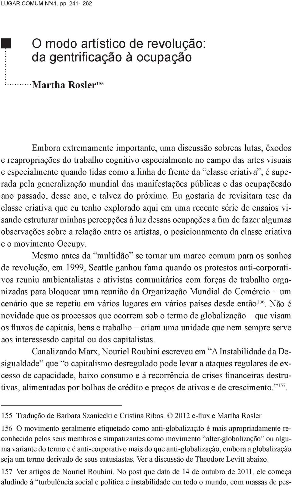 Eu gostaria de revisitara tese da classe criativa que eu tenho explorado aqui em uma recente série de ensaios vi- observações sobre a relação entre os artistas, o posicionamento da classe criativa e