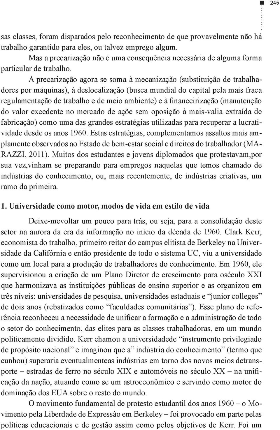 A precarização agora se soma à mecanização (substituição de trabalhadores por máquinas), à deslocalização (busca mundial do capital pela mais fraca do valor excedente no mercado de açõe sem oposição