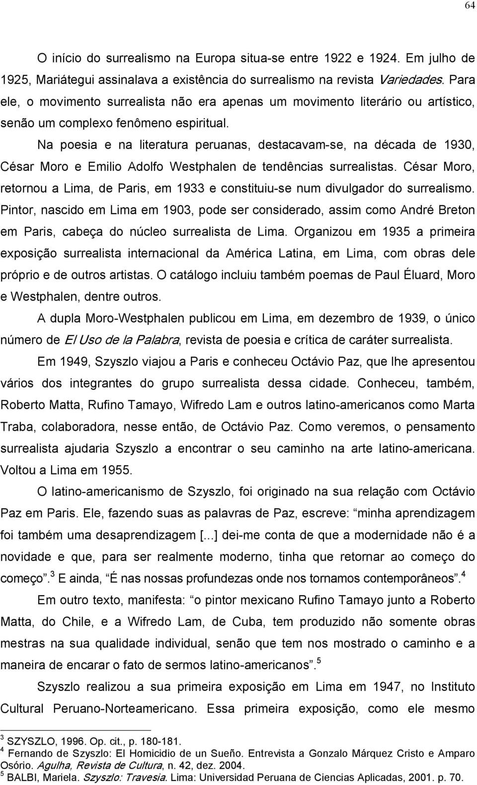 Na poesia e na literatura peruanas, destacavam se, na década de 1930, César Moro e Emilio Adolfo Westphalen de tendências surrealistas.